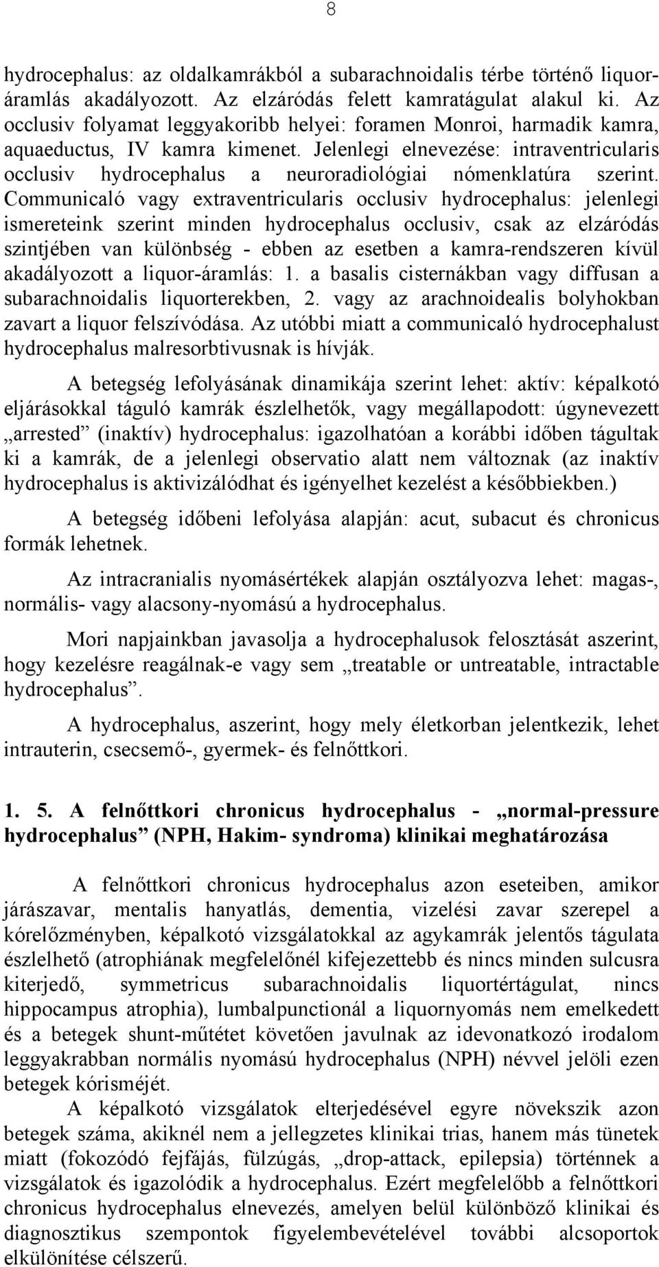 Jelenlegi elnevezése: intraventricularis occlusiv hydrocephalus a neuroradiológiai nómenklatúra szerint.