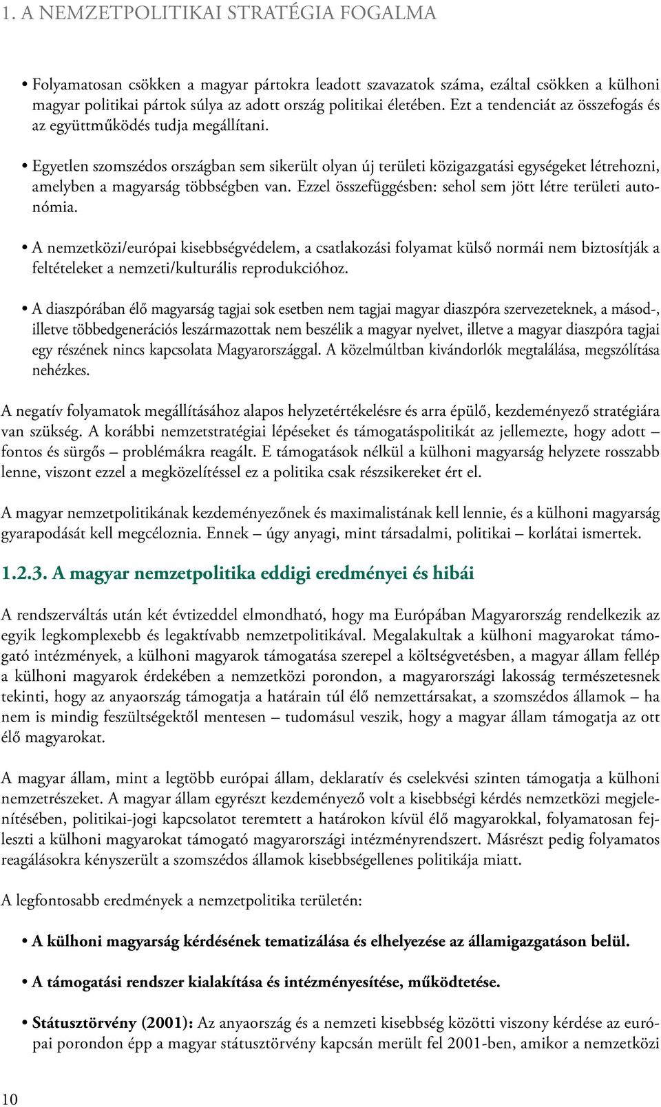 Egyetlen szomszédos országban sem sikerült olyan új területi közigazgatási egységeket létrehozni, amelyben a magyarság többségben van. Ezzel összefüggésben: sehol sem jött létre területi autonómia.