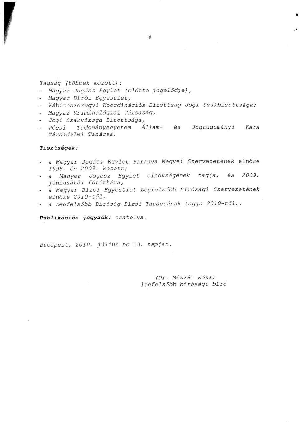 Tisztségek : - a Magyar Jogász Egylet Baranya Megyei Szervezetének elnök e 1998. és 2009. között ; - a Magyar Jogász Egylet elnökségének tagja, és 2009.