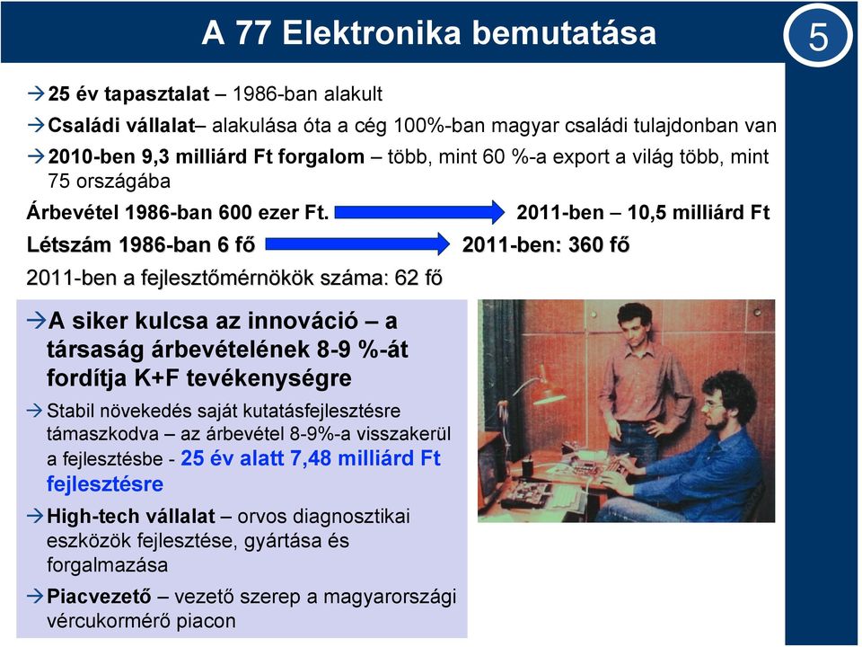 2011-ben 10,5 milliárd Ft Létszám m 1986-ban 6 főf 2011-ben: 360 főf 2011-ben a fejlesztőmérn rnökök k száma: 62 főf A siker kulcsa az innováció a társaság árbevételének 8-9 %-át fordítja