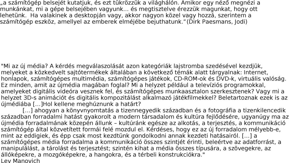 A kérdés megválaszolását azon kategóriák lajstromba szedésével kezdjük, melyeket a közkedvelt sajtótermékek általában a következő témák alatt tárgyalnak: Internet, honlapok, számítógépes multimédia,