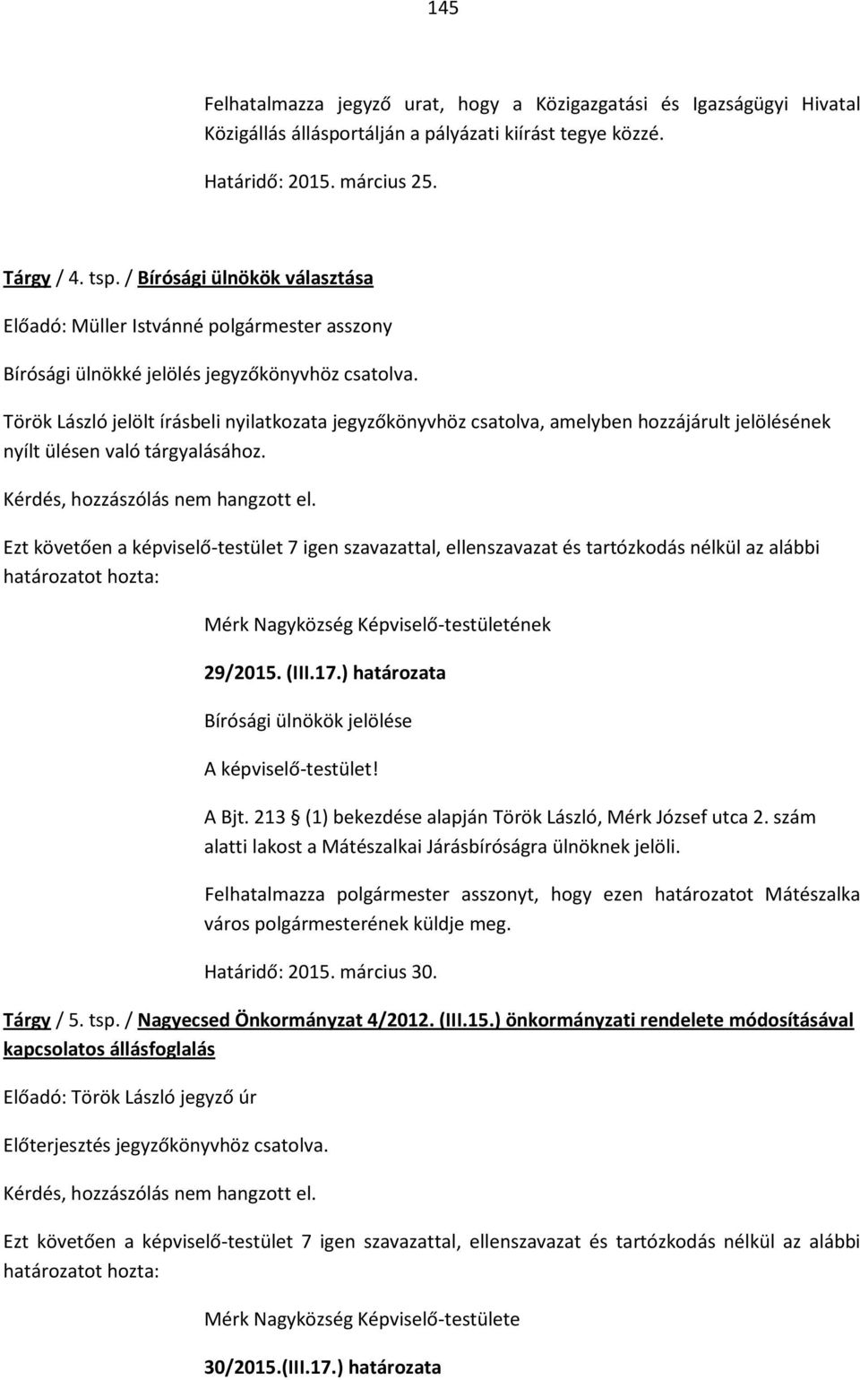 Török László jelölt írásbeli nyilatkozata jegyzőkönyvhöz csatolva, amelyben hozzájárult jelölésének nyílt ülésen való tárgyalásához. Kérdés, hozzászólás nem hangzott el.