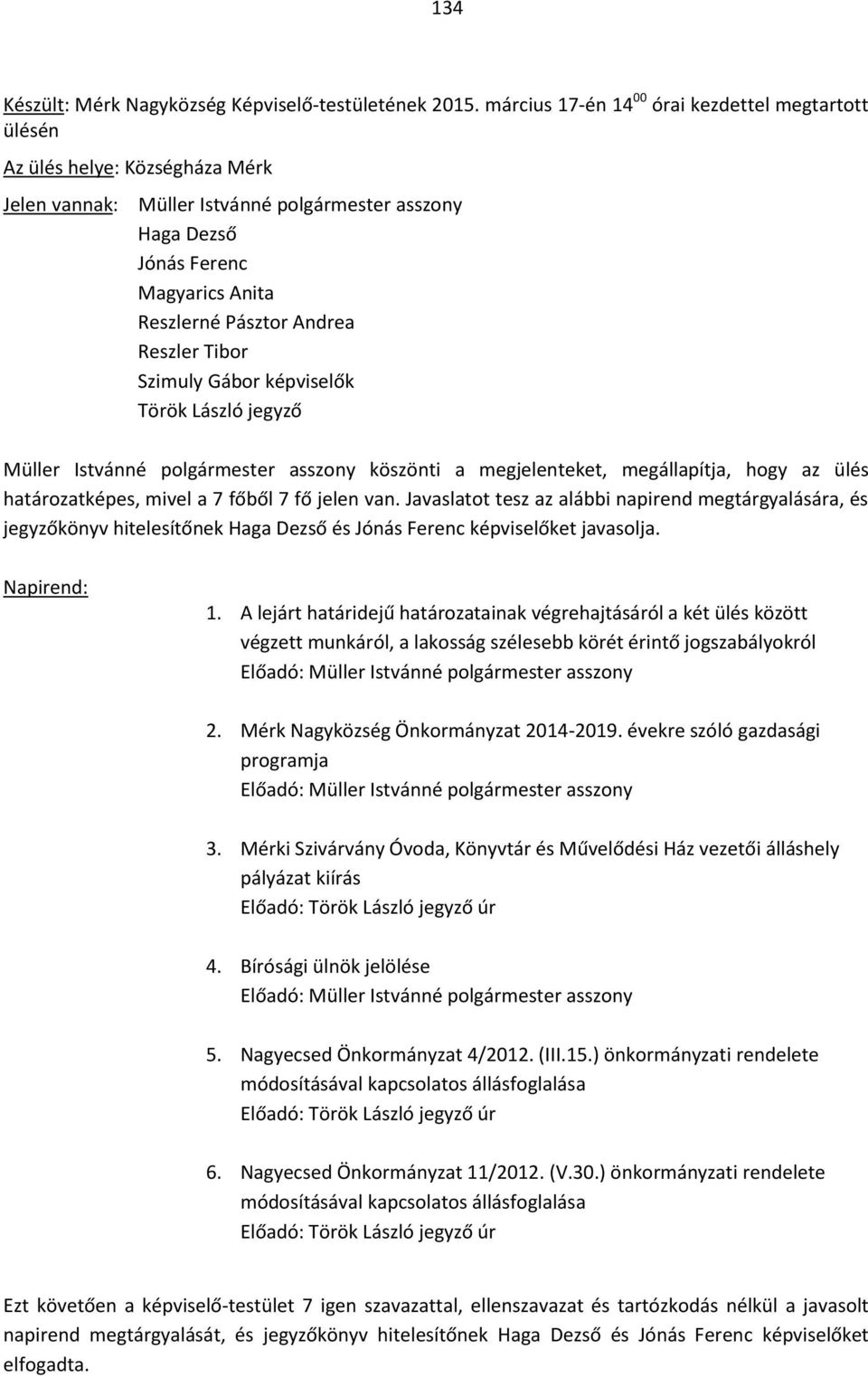 Reszler Tibor Szimuly Gábor képviselők Török László jegyző Müller Istvánné polgármester asszony köszönti a megjelenteket, megállapítja, hogy az ülés határozatképes, mivel a 7 főből 7 fő jelen van.