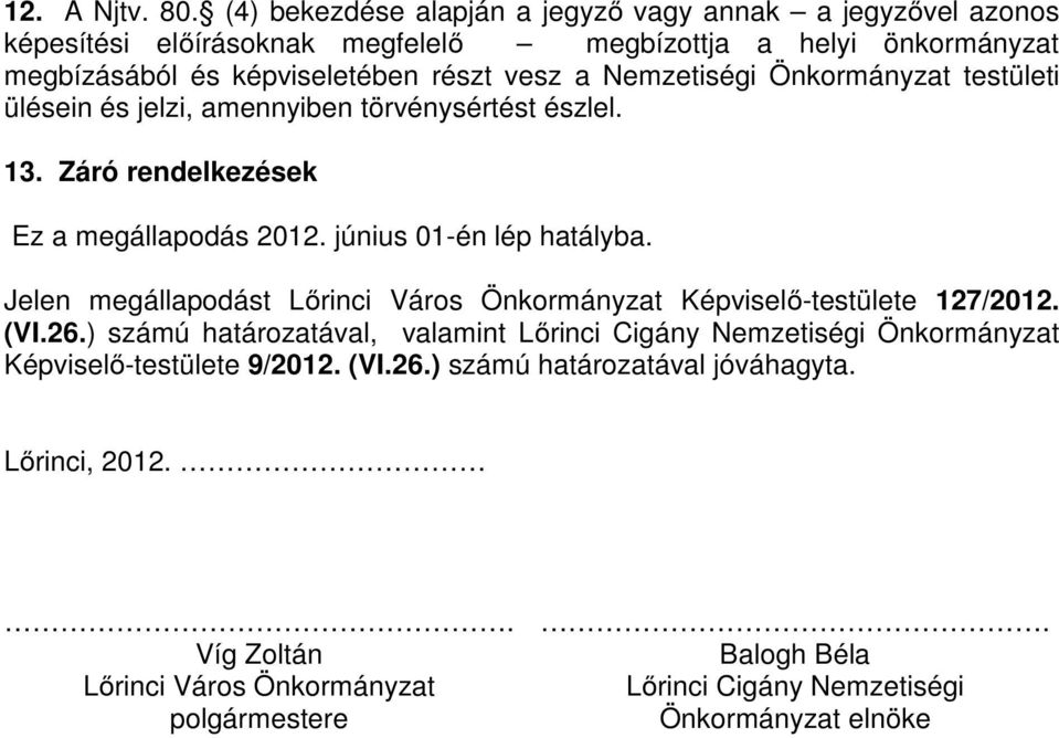 Nemzetiségi Önkormányzat testületi ülésein és jelzi, amennyiben törvénysértést észlel. 13. Záró rendelkezések Ez a megállapodás 2012. június 01-én lép hatályba.