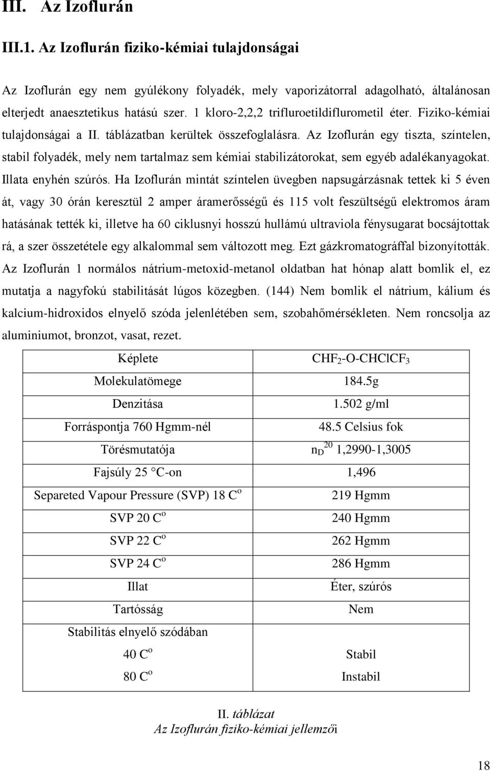 Az Izoflurán egy tiszta, színtelen, stabil folyadék, mely nem tartalmaz sem kémiai stabilizátorokat, sem egyéb adalékanyagokat. Illata enyhén szúrós.