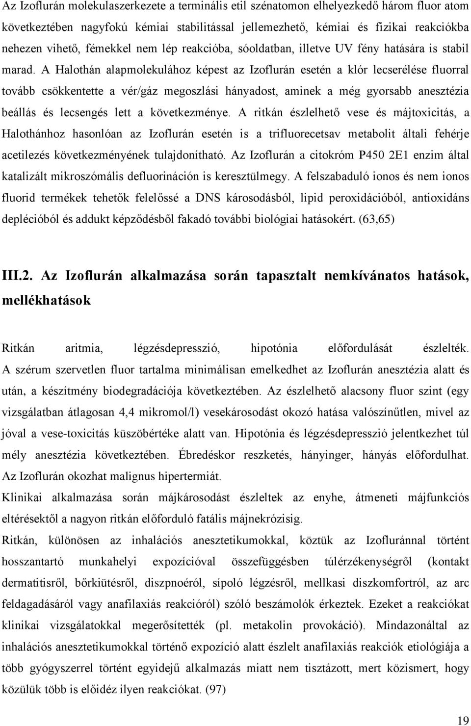 A Halothán alapmolekulához képest az Izoflurán esetén a klór lecserélése fluorral tovább csökkentette a vér/gáz megoszlási hányadost, aminek a még gyorsabb anesztézia beállás és lecsengés lett a