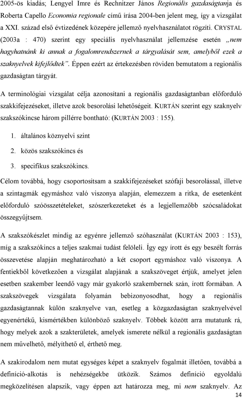 CRYSTAL (2003a : 470) szerint egy speciális nyelvhasználat jellemzése esetén nem hagyhatnánk ki annak a fogalomrendszernek a tárgyalását sem, amelyből ezek a szaknyelvek kifejlődtek.
