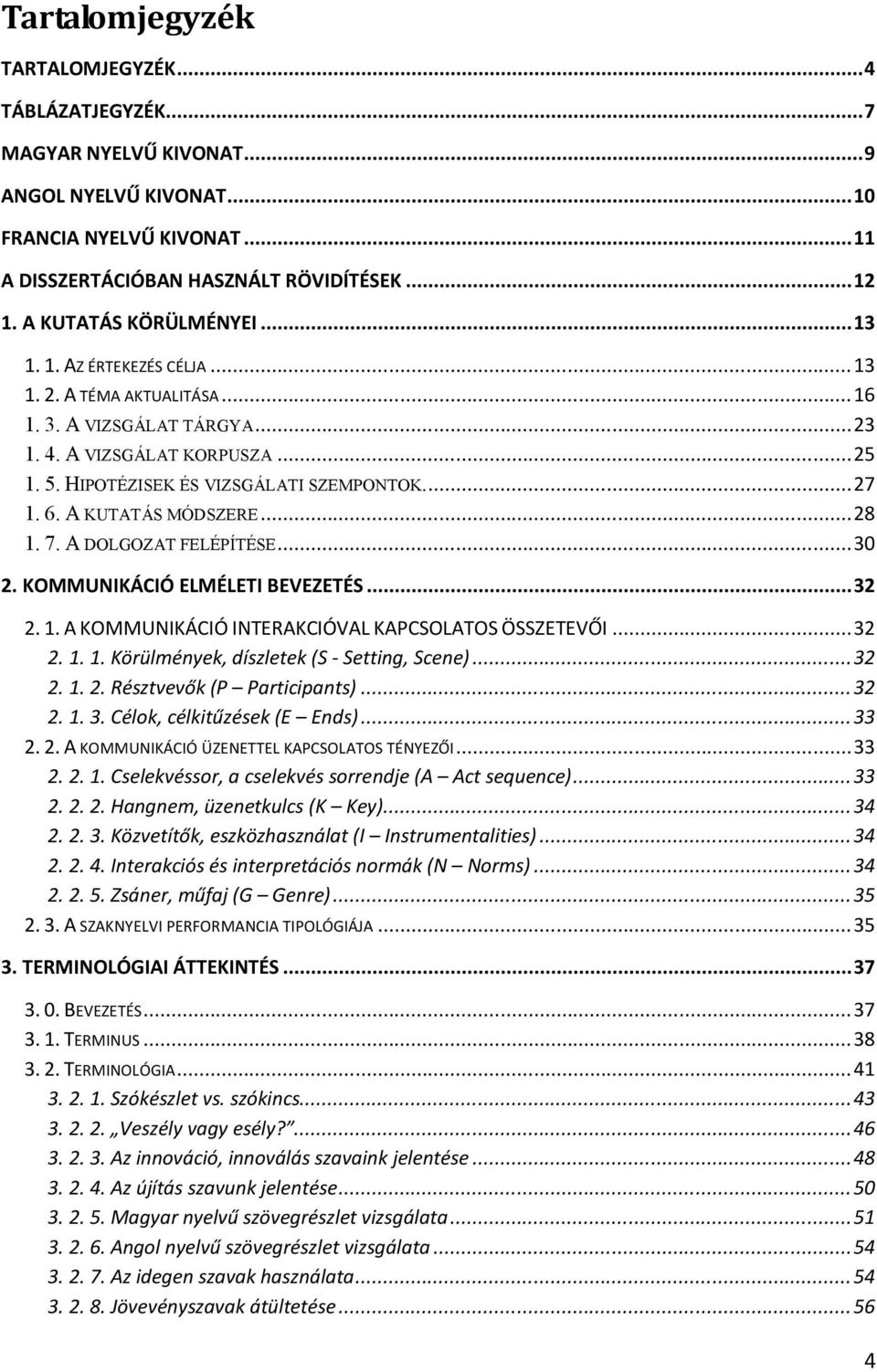 .. 27 1. 6. A KUTATÁS MÓDSZERE... 28 1. 7. A DOLGOZAT FELÉPÍTÉSE... 30 2. KOMMUNIKÁCIÓ ELMÉLETI BEVEZETÉS... 32 2. 1. A KOMMUNIKÁCIÓ INTERAKCIÓVAL KAPCSOLATOS ÖSSZETEVŐI... 32 2. 1. 1. Körülmények, díszletek (S - Setting, Scene).