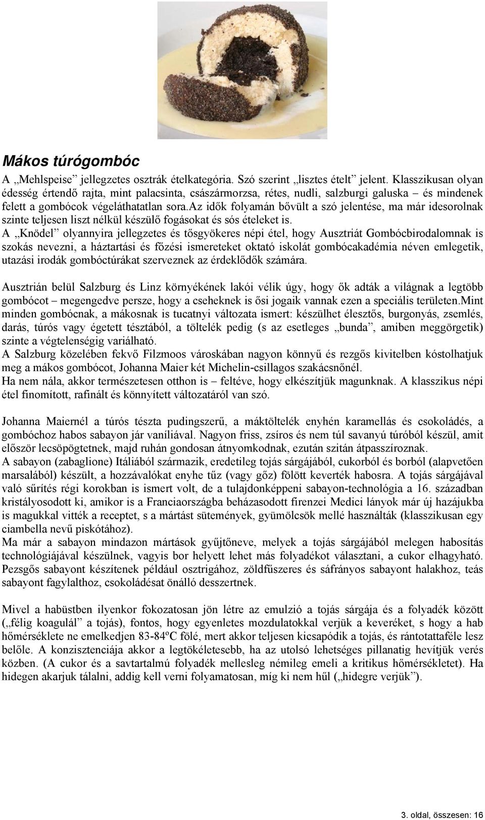 az idők folyamán bővült a szó jelentése, ma már idesorolnak szinte teljesen liszt nélkül készülő fogásokat és sós ételeket is.