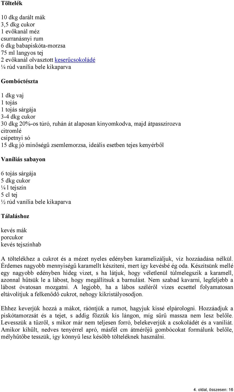 kenyérből Vaníliás sabayon 6 tojás sárgája 5 dkg cukor ¼ l tejszín 5 cl tej ½ rúd vanília bele kikaparva Tálaláshoz kevés mák porcukor kevés tejszínhab A töltelékhez a cukrot és a mézet nyeles