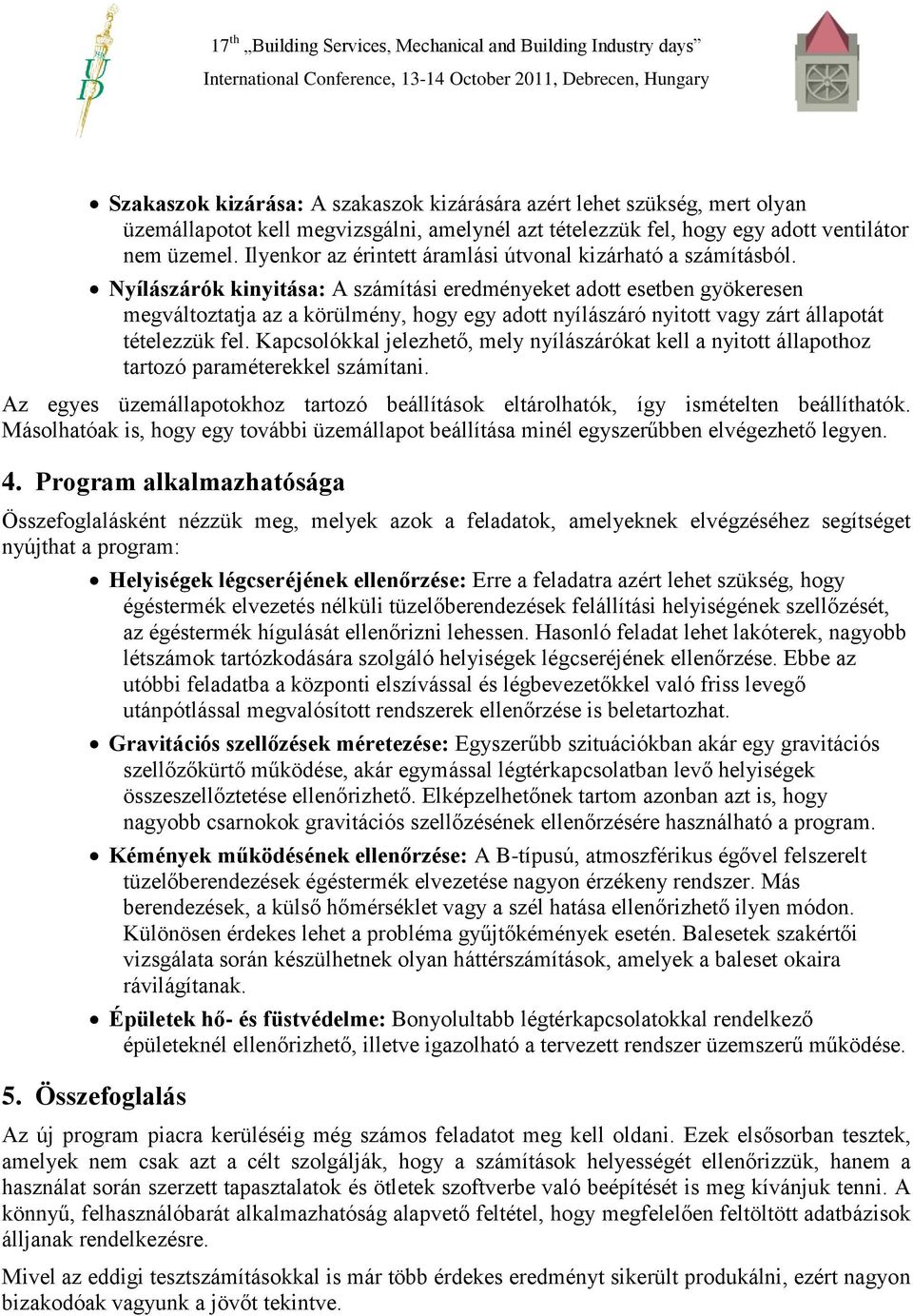 Nyílászárók kinyitása: A számítási eredményeket adott esetben gyökeresen megváltoztatja az a körülmény, hogy egy adott nyílászáró nyitott vagy zárt állapotát tételezzük fel.