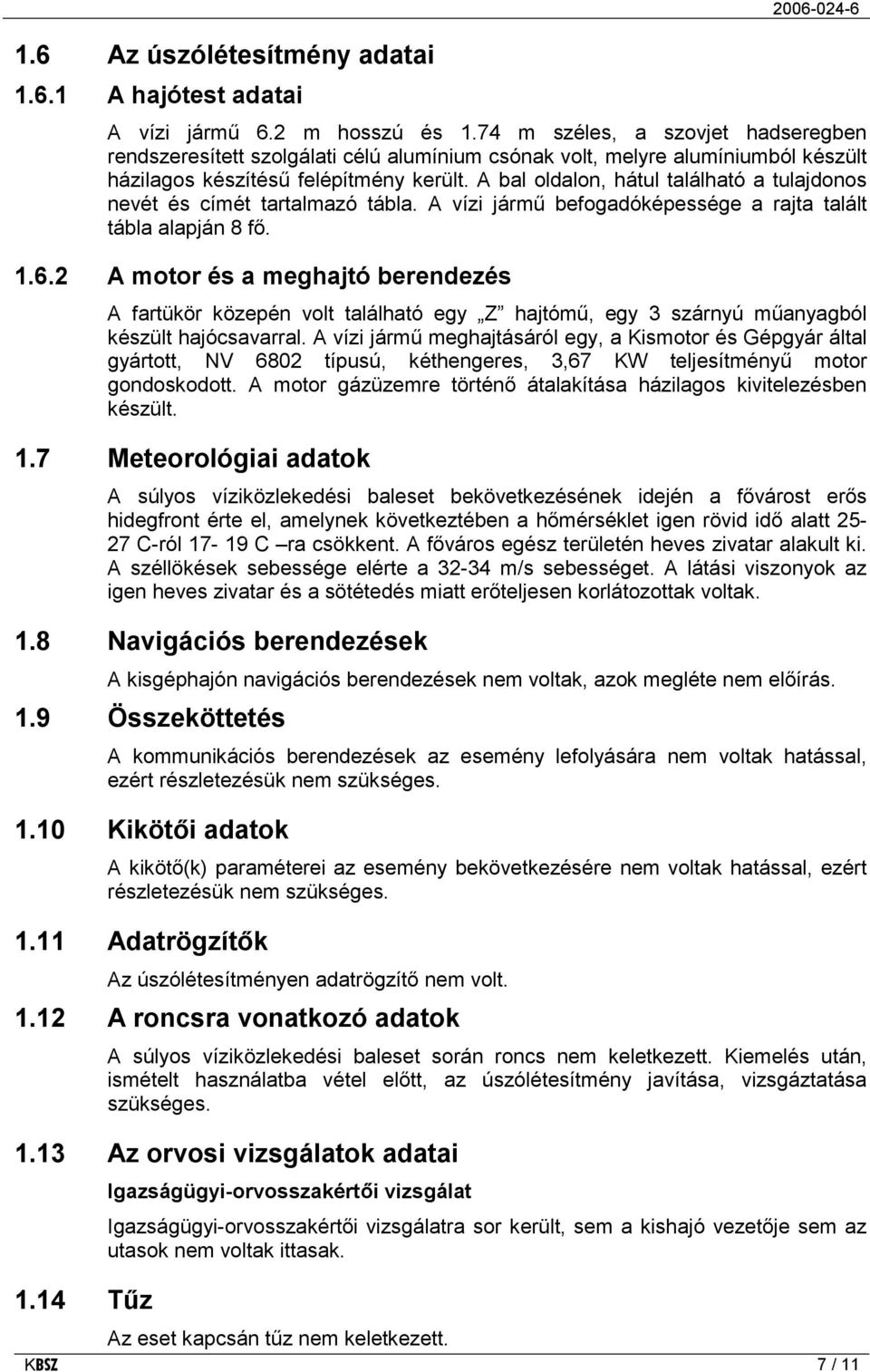 A bal oldalon, hátul található a tulajdonos nevét és címét tartalmazó tábla. A vízi jármű befogadóképessége a rajta talált tábla alapján 8 fő. 1.6.