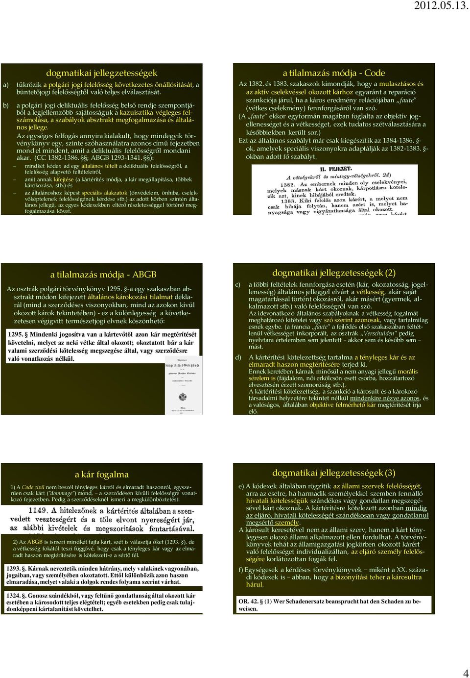 Az egységes felfogás annyira kialakult, hogy mindegyik törvénykönyv egy, szinte szóhasználatra azonos című fejezetben mond el mindent, amit a deliktuális felelősségről mondani akar. (CC 1382-1386.