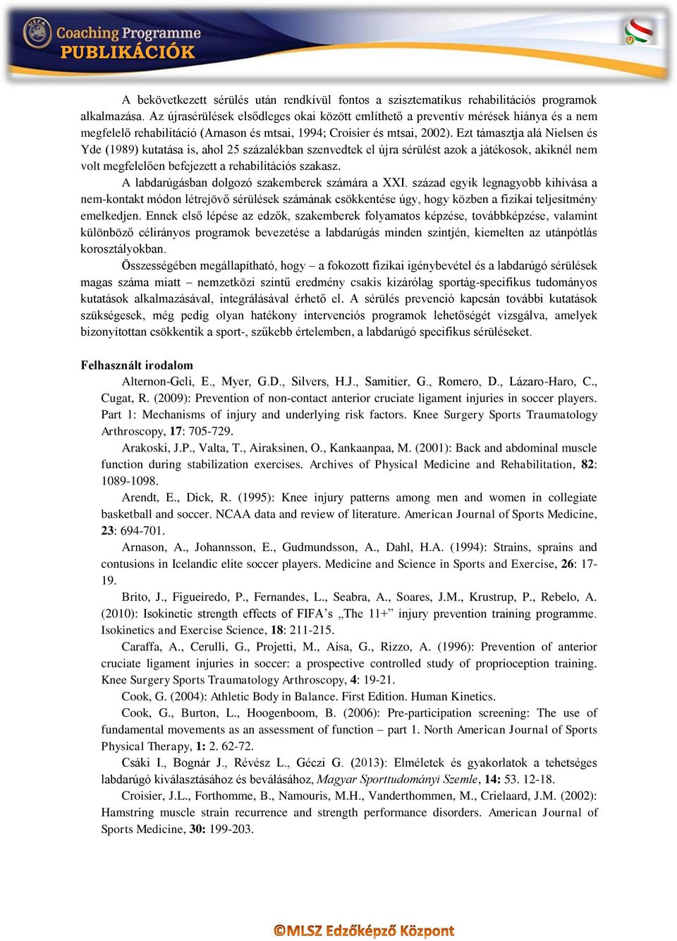 Ezt támasztja alá Nielsen és Yde (1989) kutatása is, ahol 25 százalékban szenvedtek el újra sérülést azok a játékosok, akiknél nem volt megfelelően befejezett a rehabilitációs szakasz.