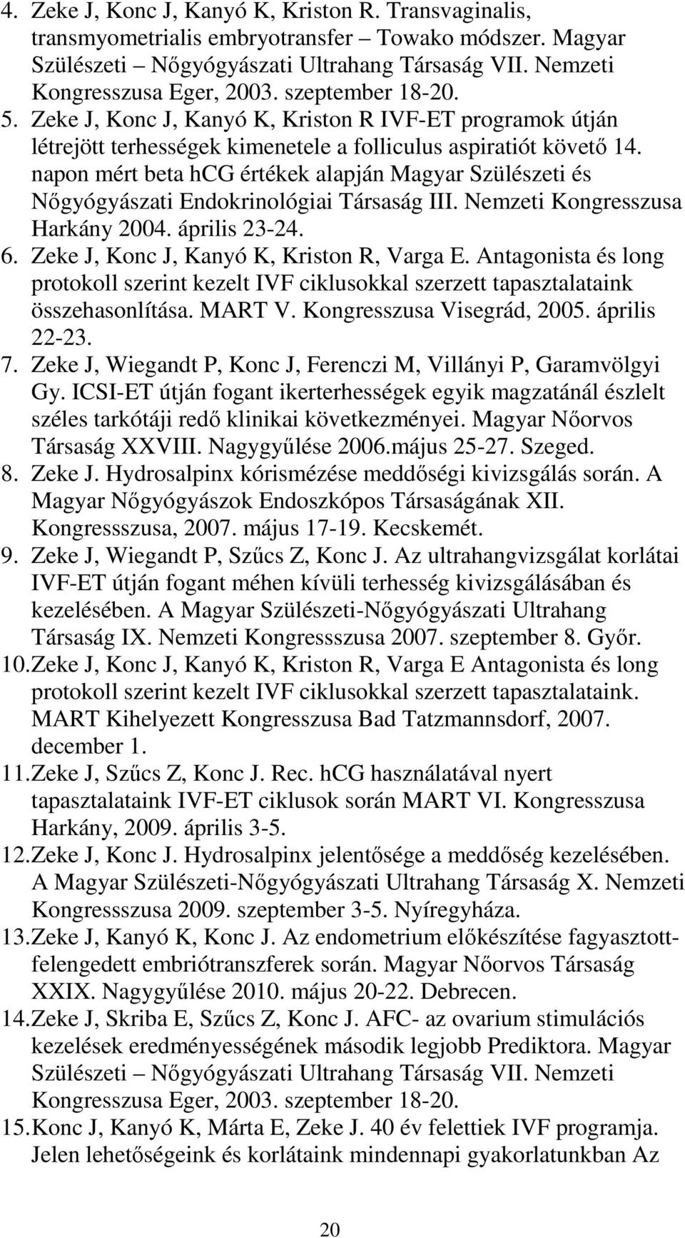 napon mért beta hcg értékek alapján Magyar Szülészeti és Nőgyógyászati Endokrinológiai Társaság III. Nemzeti Kongresszusa Harkány 2004. április 23-24. 6. Zeke J, Konc J, Kanyó K, Kriston R, Varga E.