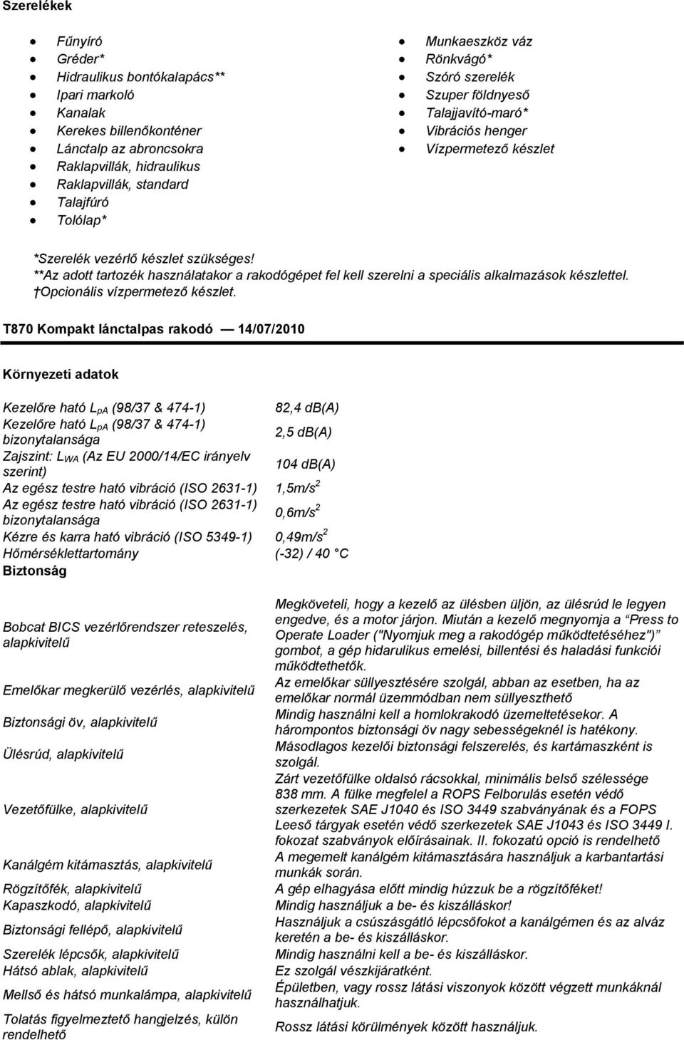 **Az adott tartozék használatakor a rakodógépet fel kell szerelni a speciális alkalmazások készlettel. Opcionális vízpermetező készlet.