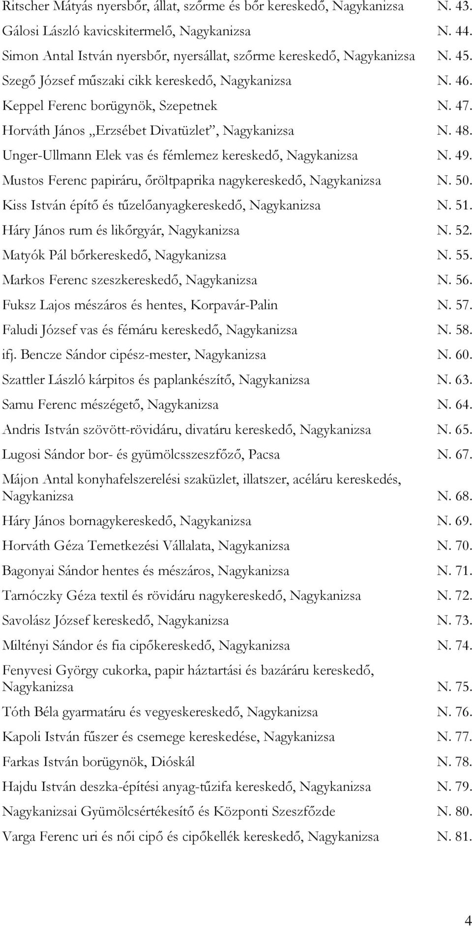 Unger-Ullmann Elek vas és fémlemez kereskedő, Nagykanizsa N. 49. Mustos Ferenc papiráru, őröltpaprika nagykereskedő, Nagykanizsa N. 50. Kiss István építő és tűzelőanyagkereskedő, Nagykanizsa N. 51.