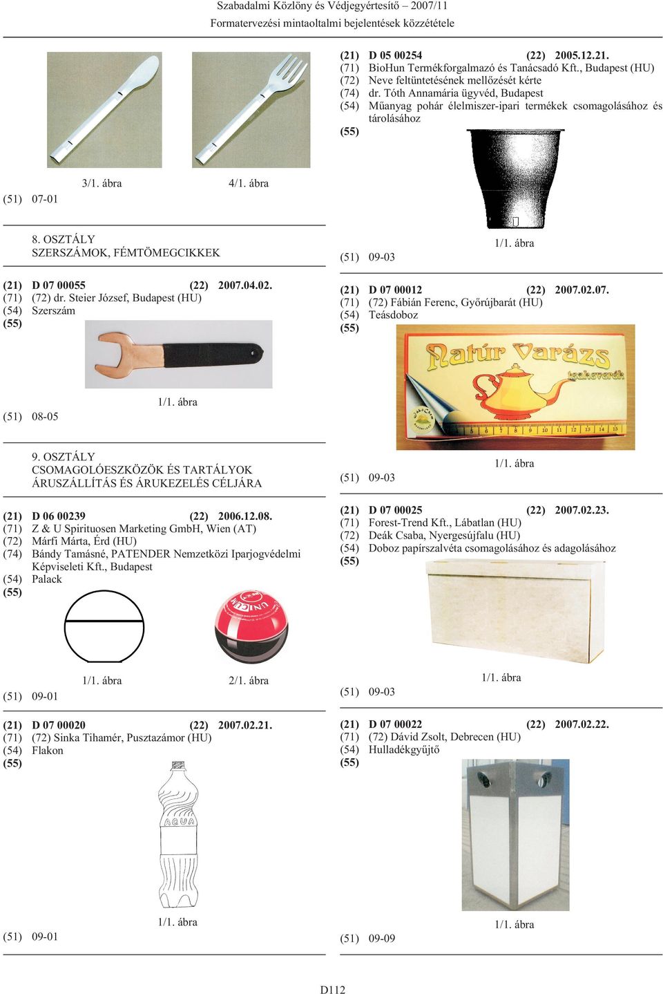 OSZTÁLY SZERSZÁMOK, FÉMTÖMEGCIKKEK (51) 09-03 D 07 00055 (22) 2007.04.02. (72) dr. Steier József, Budapest (HU) Szerszám D 07 00012 (22) 2007.02.07. (72) Fábián Ferenc, Gyõrújbarát (HU) Teásdoboz (51) 08-05 9.