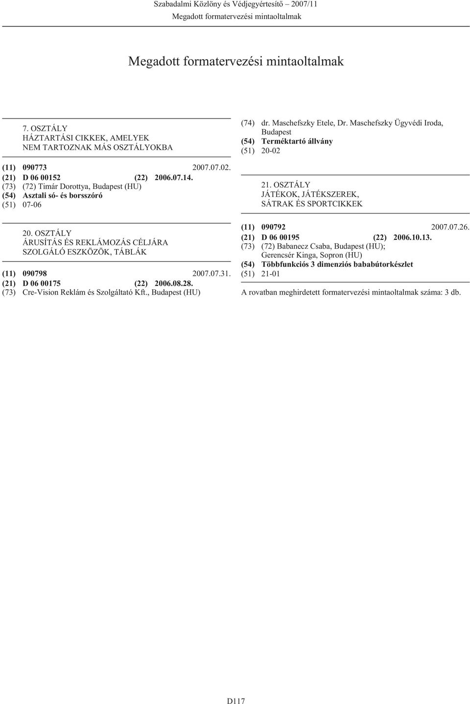 (73) Cre-Vision Reklám és Szolgáltató Kft., Budapest (HU) dr. Maschefszky Etele, Dr. Maschefszky Ügyvédi Iroda, Budapest Terméktartó állvány (51) 20-02 21.