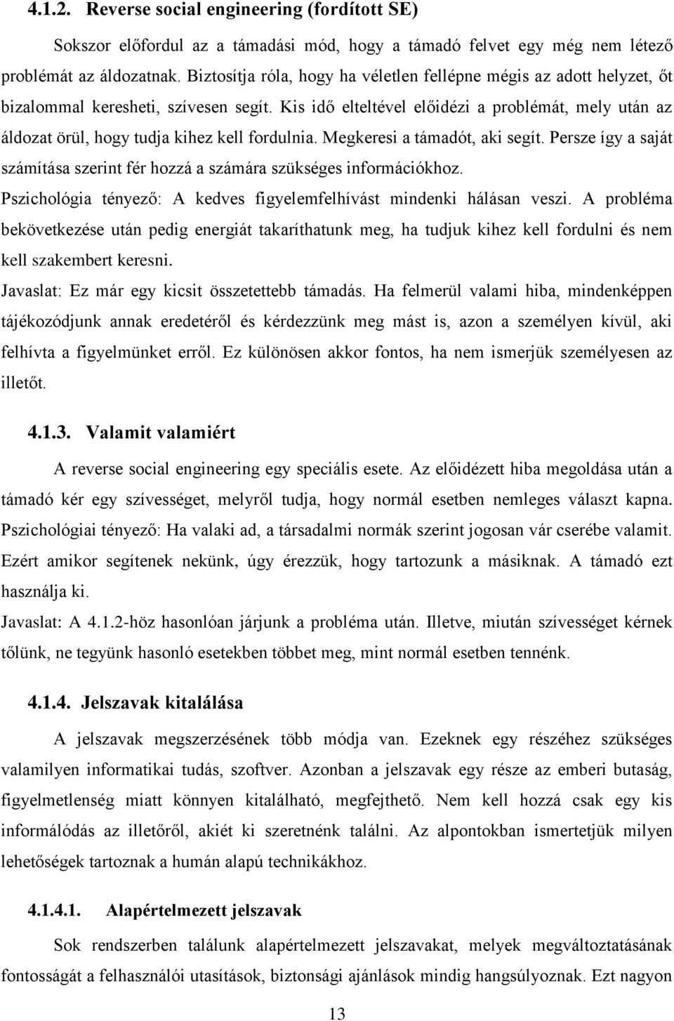 Kis idő elteltével előidézi a problémát, mely után az áldozat örül, hogy tudja kihez kell fordulnia. Megkeresi a támadót, aki segít.