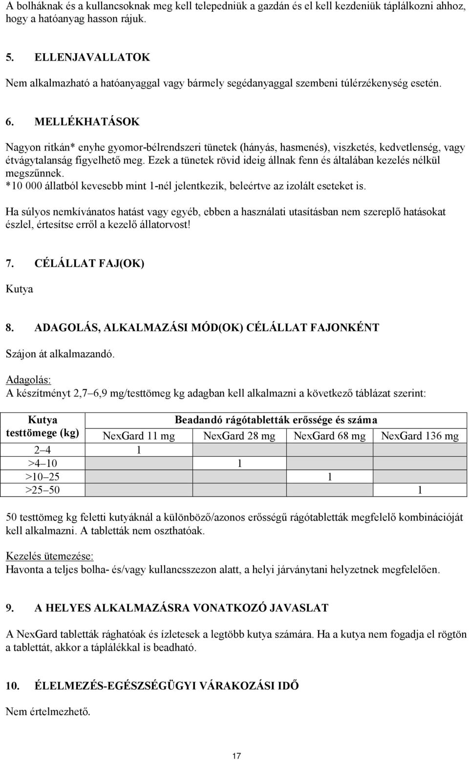 MELLÉKHATÁSOK Nagyon ritkán* enyhe gyomor-bélrendszeri tünetek (hányás, hasmenés), viszketés, kedvetlenség, vagy étvágytalanság figyelhető meg.