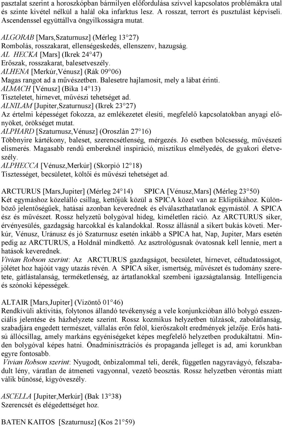 AL HECKA [Mars] (Ikrek 24 47) Erőszak, rosszakarat, balesetveszély. ALHENA [Merkúr,Vénusz] (Rák 09 06) Magas rangot ad a művészetben. Balesetre hajlamosít, mely a lábat érinti.