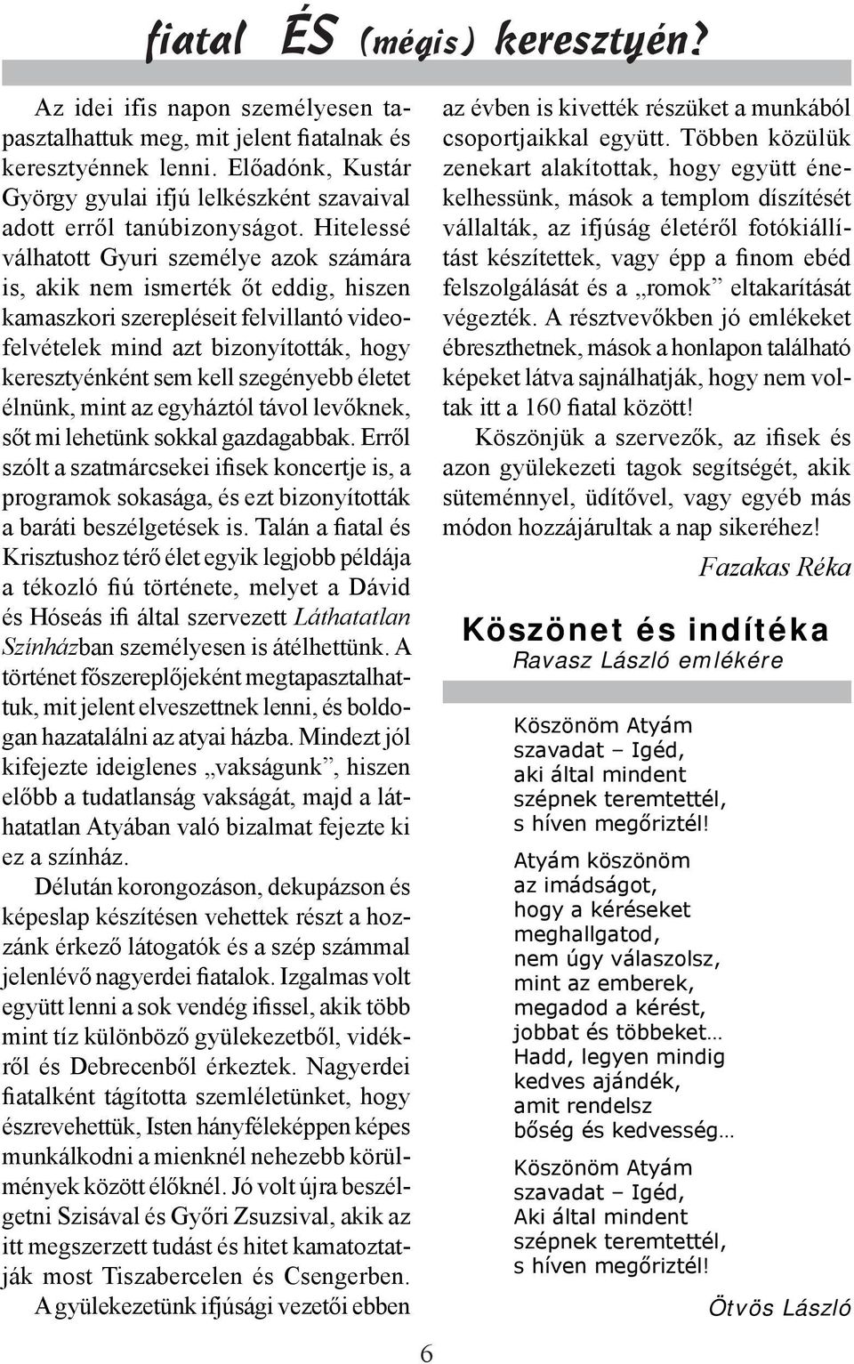 Hitelessé válhatott Gyuri személye azok számára is, akik nem ismerték őt eddig, hiszen kamaszkori szerepléseit felvillantó videofelvételek mind azt bizonyították, hogy keresztyénként sem kell