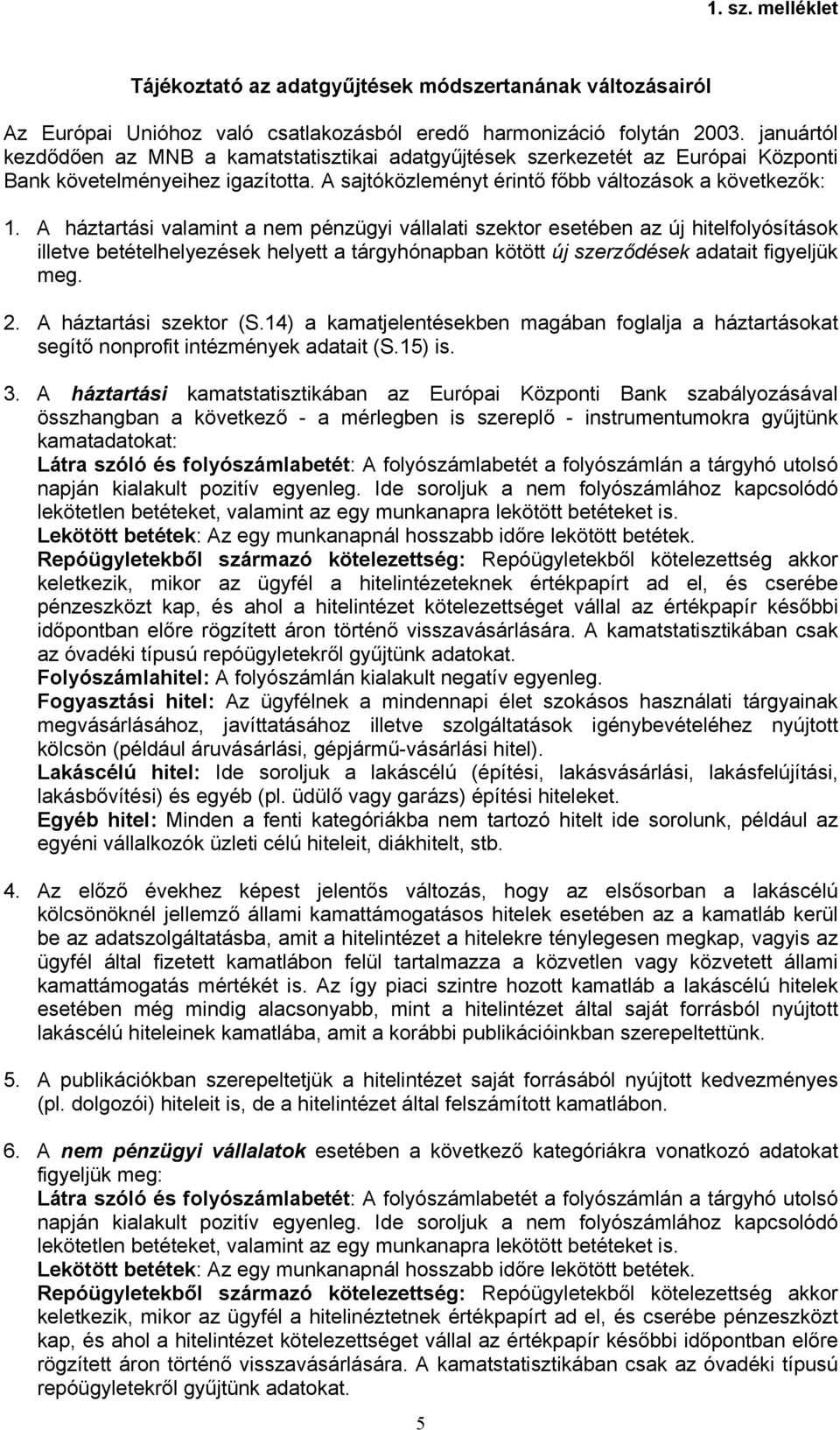 A háztartási valamint a nem pénzügyi vállalati szektor esetében az új hitelfolyósítások illetve betételhelyezések helyett a tárgyhónapban kötött új szerződések adatait figyeljük meg.