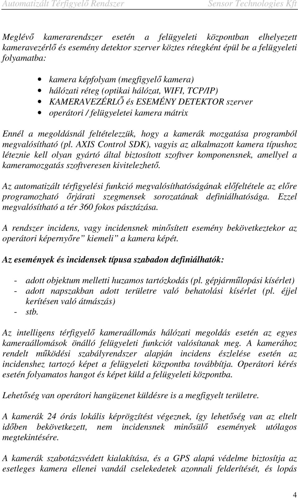 megvalósítható (pl. AXIS Control SDK), vagyis az alkalmazott kamera típushoz léteznie kell olyan gyártó által biztosított szoftver komponensnek, amellyel a kameramozgatás szoftveresen kivitelezhető.