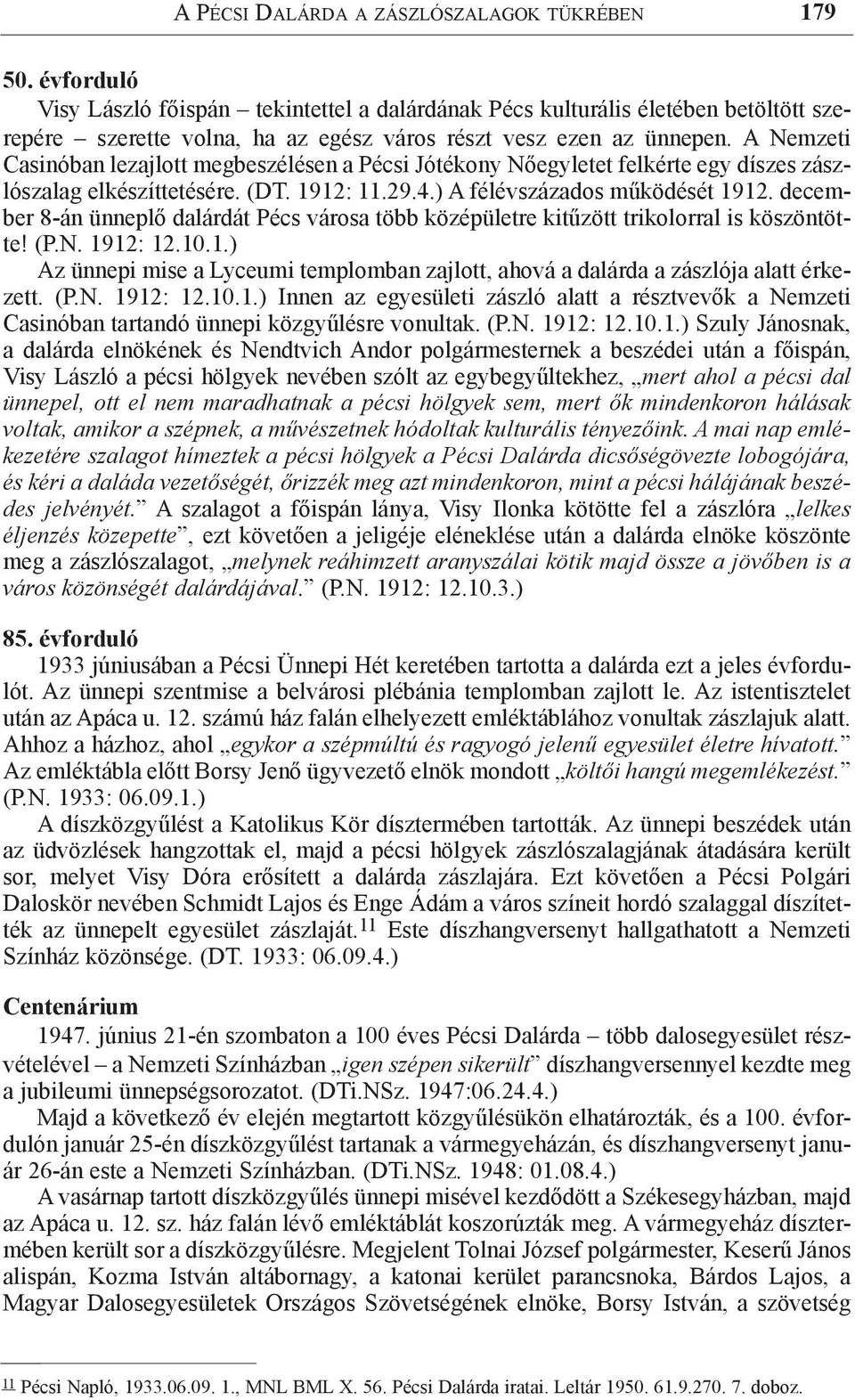 A Nemzeti Casinóban lezajlott megbeszélésen a Pécsi Jótékony Nőegyletet felkérte egy díszes zászlószalag elkészíttetésére. (DT. 1912: 11.29.4.) A félévszázados működését 1912.