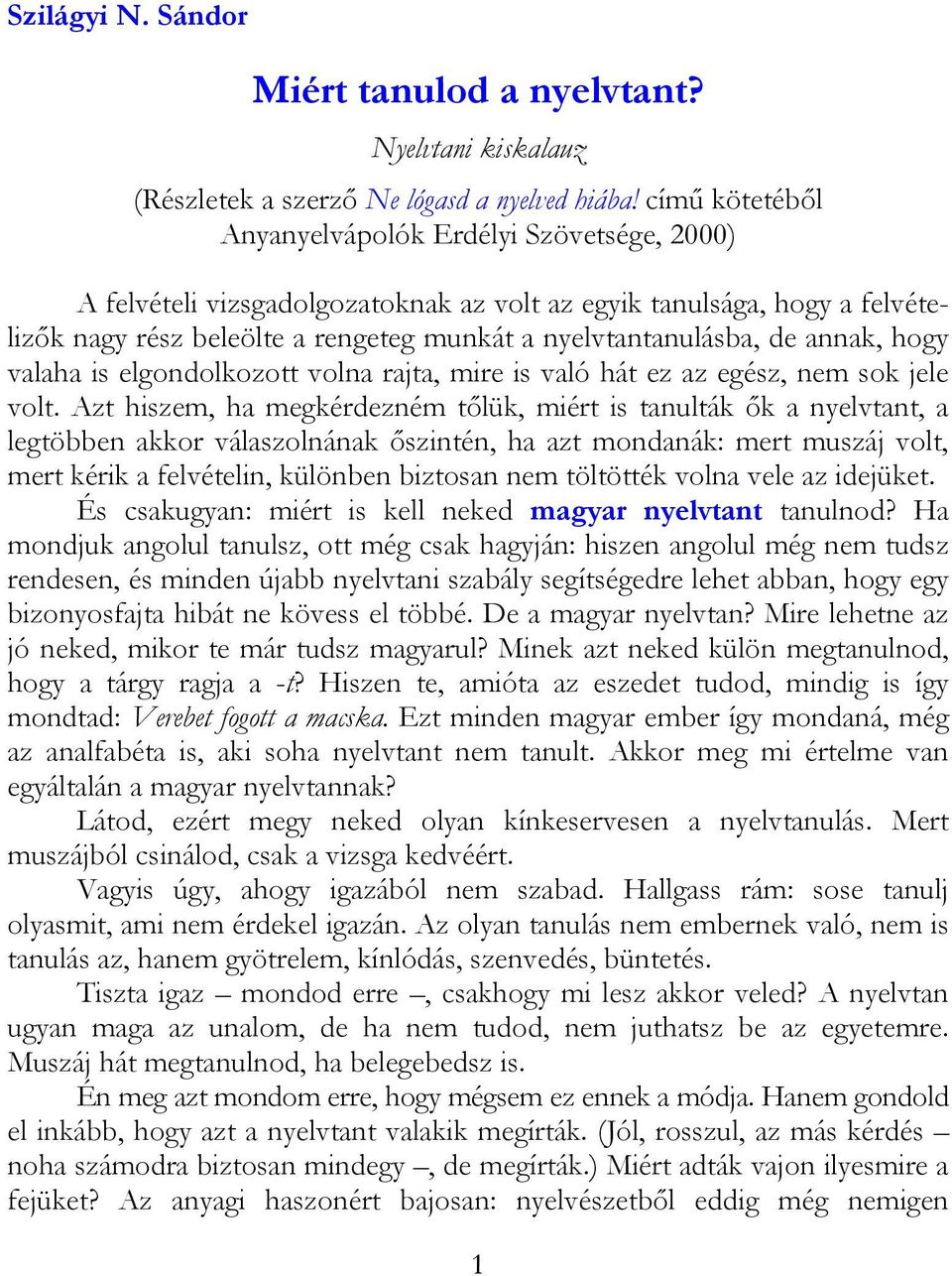 annak, hogy valaha is elgondolkozott volna rajta, mire is való hát ez az egész, nem sok jele volt.