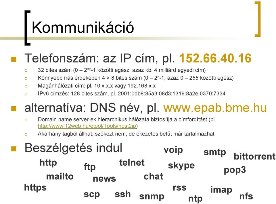 2001:0db8:85a3:08d3:1319:8a2e:0370:7334 alternatíva: DNS név, pl. www.epab.bme.hu Domain name server-ek hierarchikus hálózata biztosítja a címfordítást (pl. http://www.