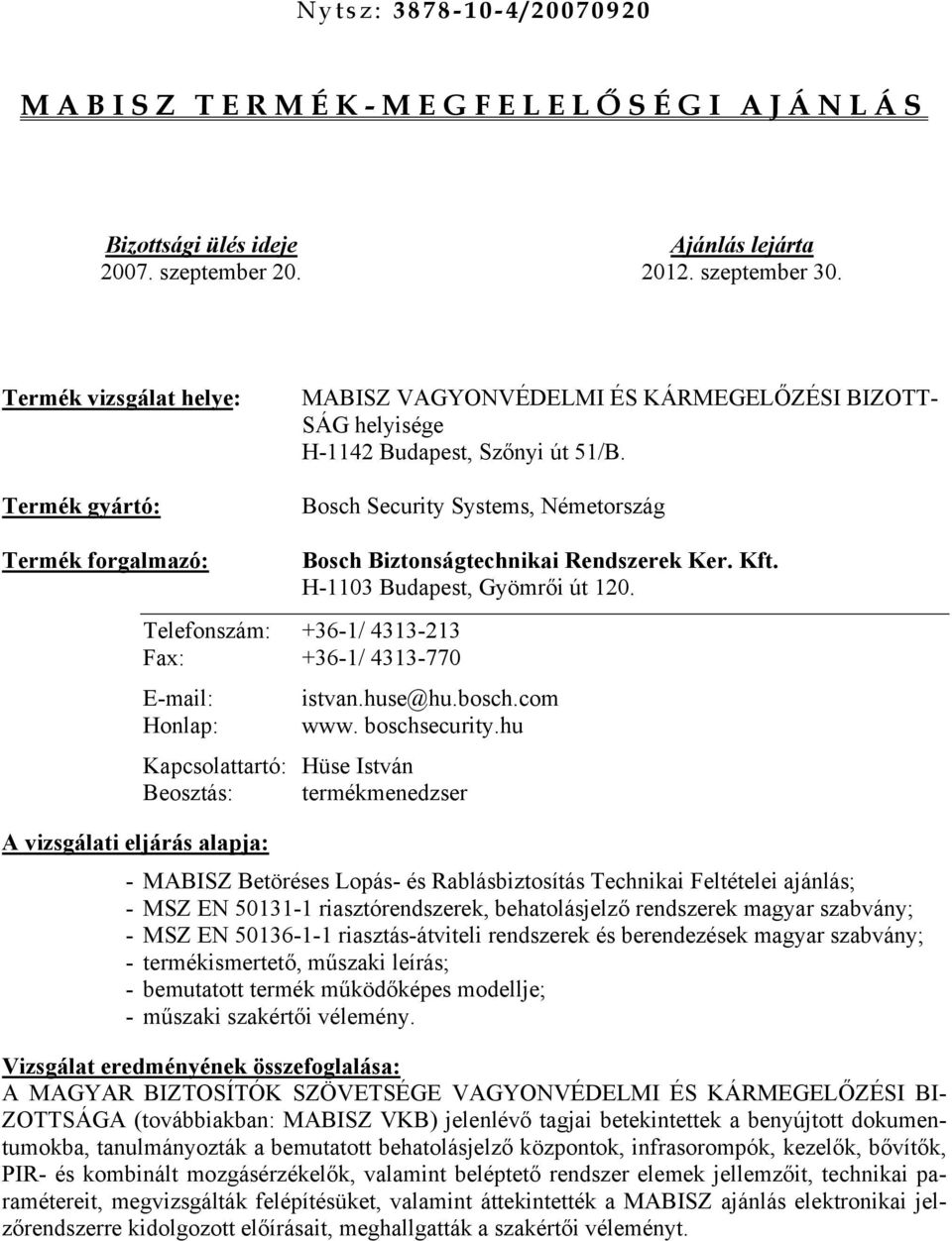 Bosch Security Systems, Németország forgalmazó: Bosch Biztonságtechnikai Rendszerek Ker. Kft. H-1103 Budapest, Gyömrői út 120. Telefonszám: +36-1/ 4313-213 Fax: +36-1/ 4313-770 E-mail: istvan.huse@hu.