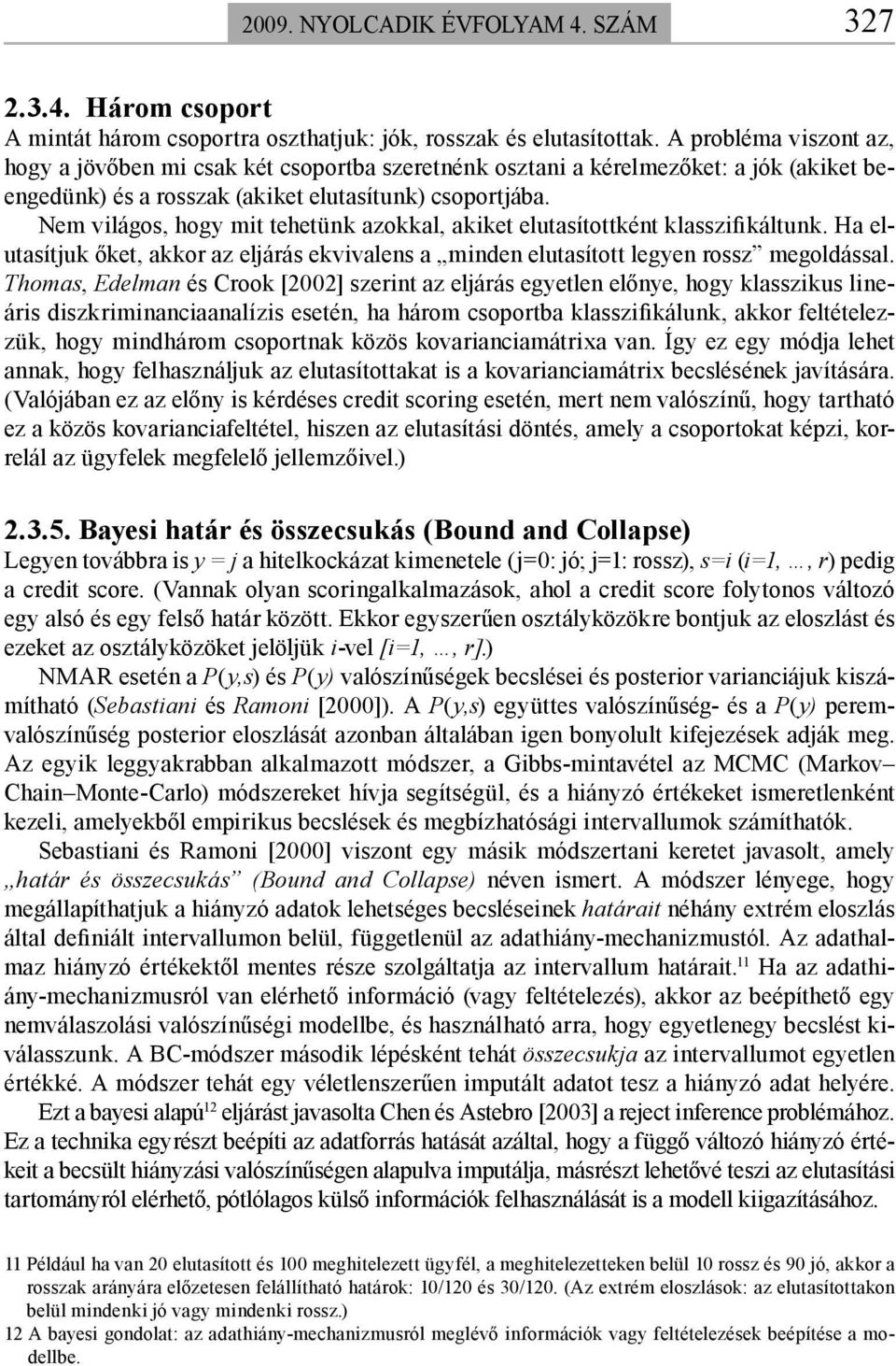 Nem világos, hogy mit tehetünk azokkal, akiket elutasítottként klasszifikáltunk. Ha elutasítjuk őket, akkor az eljárás ekvivalens a minden elutasított legyen rossz megoldással.
