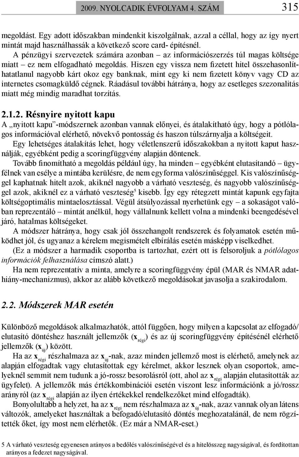 Hiszen egy vissza nem fizetett hitel összehasonlíthatatlanul nagyobb kárt okoz egy banknak, mint egy ki nem fizetett könyv vagy CD az internetes csomagküldő cégnek.
