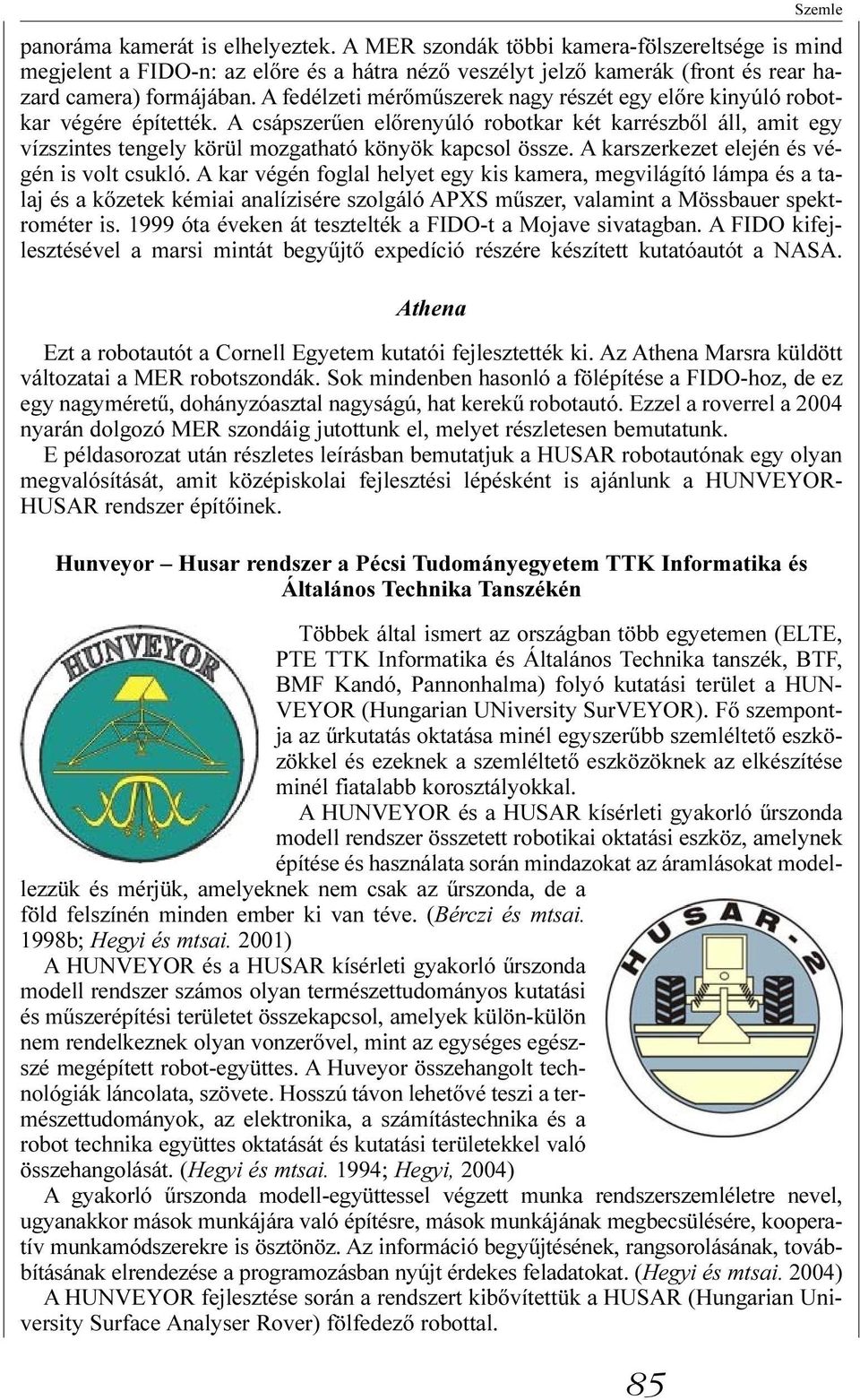 A csápszerûen elõrenyúló robotkar két karrészbõl áll, amit egy vízszintes tengely körül mozgatható könyök kapcsol össze. A karszerkezet elején és végén is volt csukló.