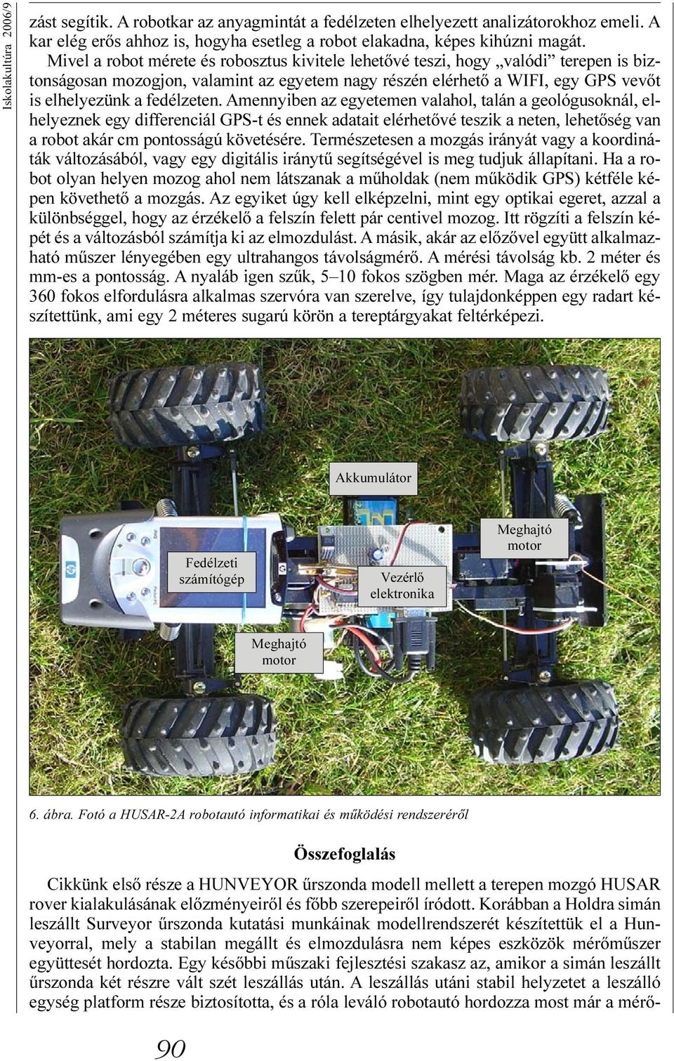 Amennyiben az egyetemen valahol, talán a geológusoknál, elhelyeznek egy differenciál GPS-t és ennek adatait elérhetõvé teszik a neten, lehetõség van a robot akár cm pontosságú követésére.