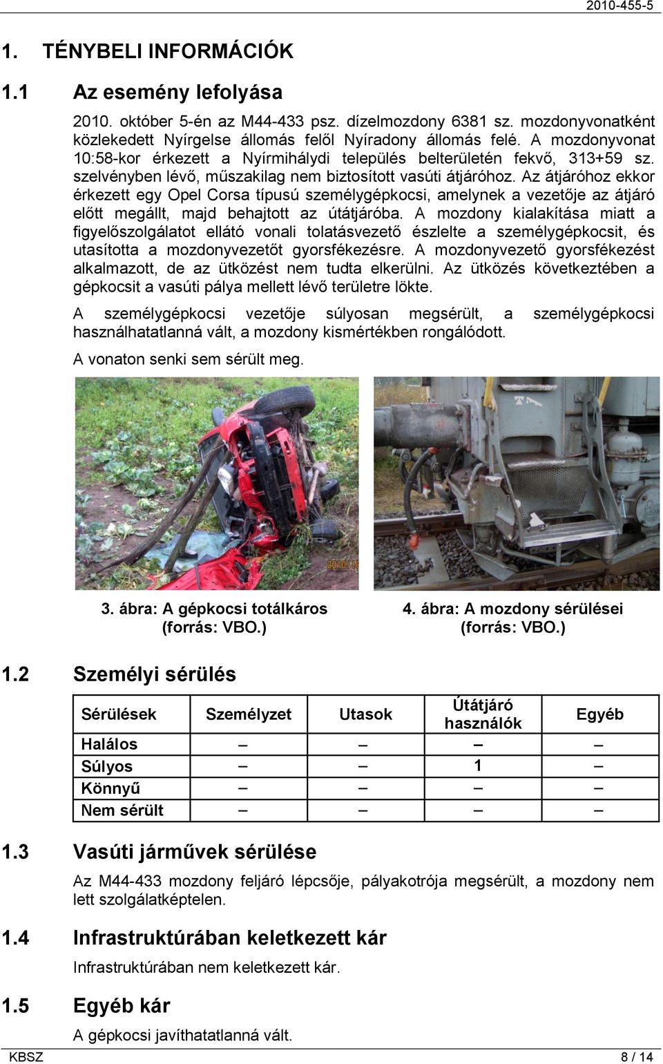 Az átjáróhoz ekkor érkezett egy Opel Corsa típusú személygépkocsi, amelynek a vezetője az átjáró előtt megállt, majd behajtott az útátjáróba.