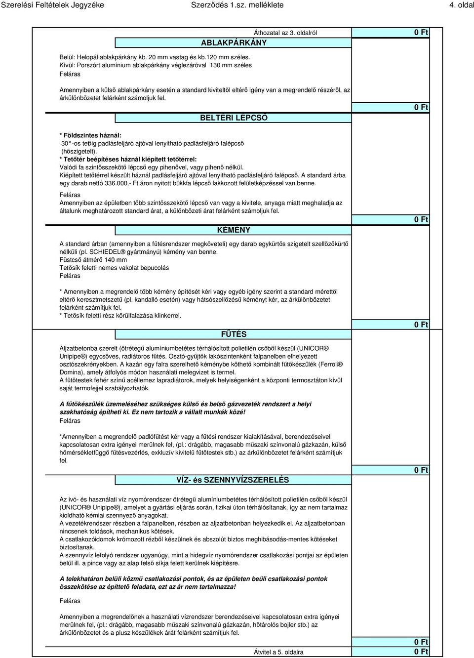 számoljuk fel. BELTÉRI LÉPCSŐ * Földszintes háznál: 30 -os tetőig padlásfeljáró ajtóval lenyitható padlásfeljáró falépcső (hőszigetelt).