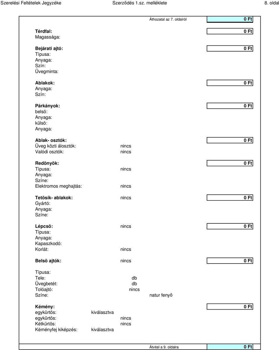 álosztók: Valódi osztók: Redönyök: Színe: Elektromos meghajtás: Tetösík- ablakok: Gyártó: Színe: Lépcsö: Kapaszkodó: