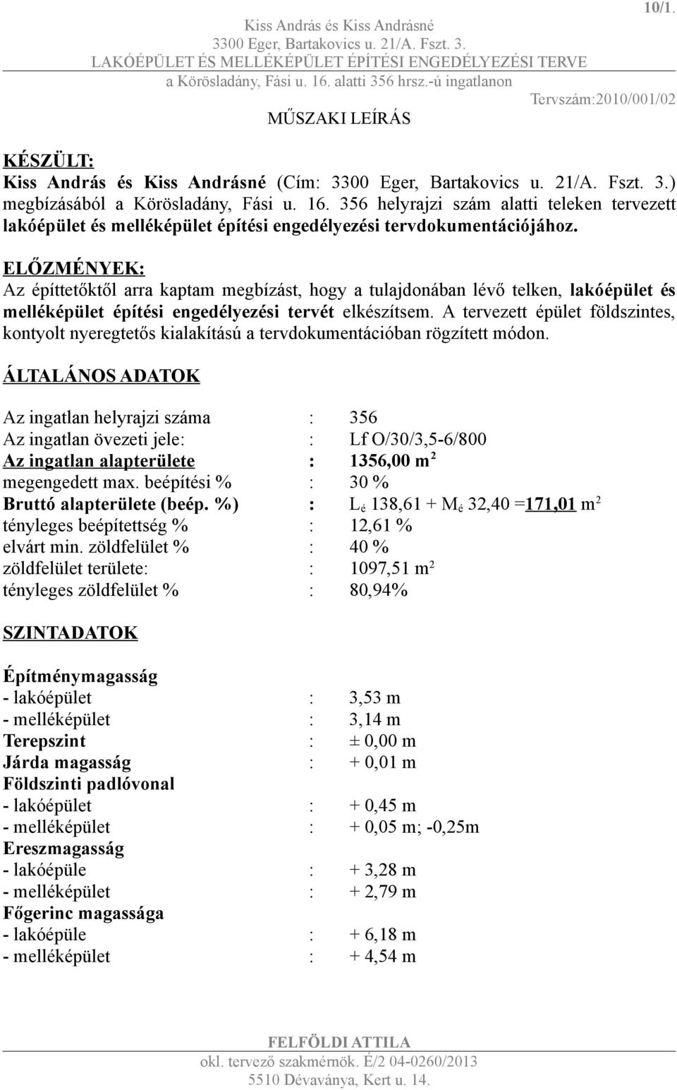 A tervezett épület földszintes, kontyolt nyeregtetős kialakítású a tervdokumentációban rögzített módon.