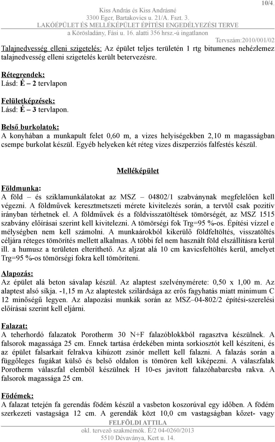 Egyéb helyeken két réteg vizes diszperziós falfestés készül. Melléképület Földmunka: A föld és sziklamunkálatokat az MSZ 04802/1 szabványnak megfelelően kell végezni.