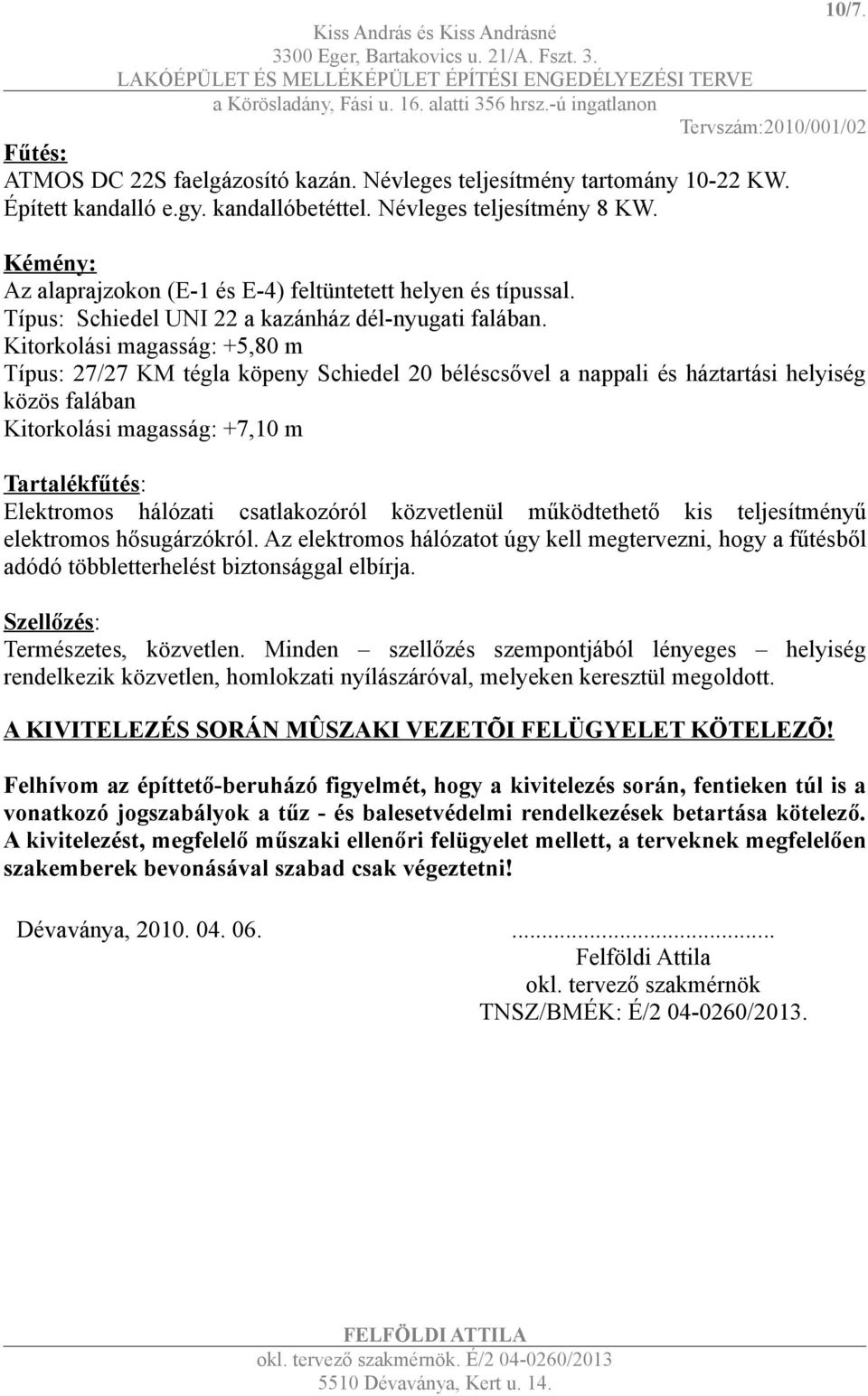 Kitorkolási magasság: +5,80 m Típus: 27/27 KM tégla köpeny Schiedel 20 béléscsővel a nappali és háztartási helyiség közös falában Kitorkolási magasság: +7,10 m Tartalékfűtés: Elektromos hálózati