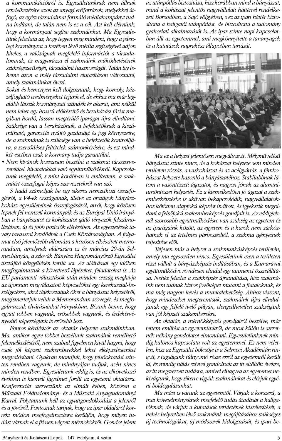 Ma Egyesületünk feladata az, hogy tegyen meg mindent, hogy a jelenlegi kormányzat a kezében lévõ média segítségével adjon hiteles, a valóságnak megfelelõ információt a társadalomnak, és magyarázza el