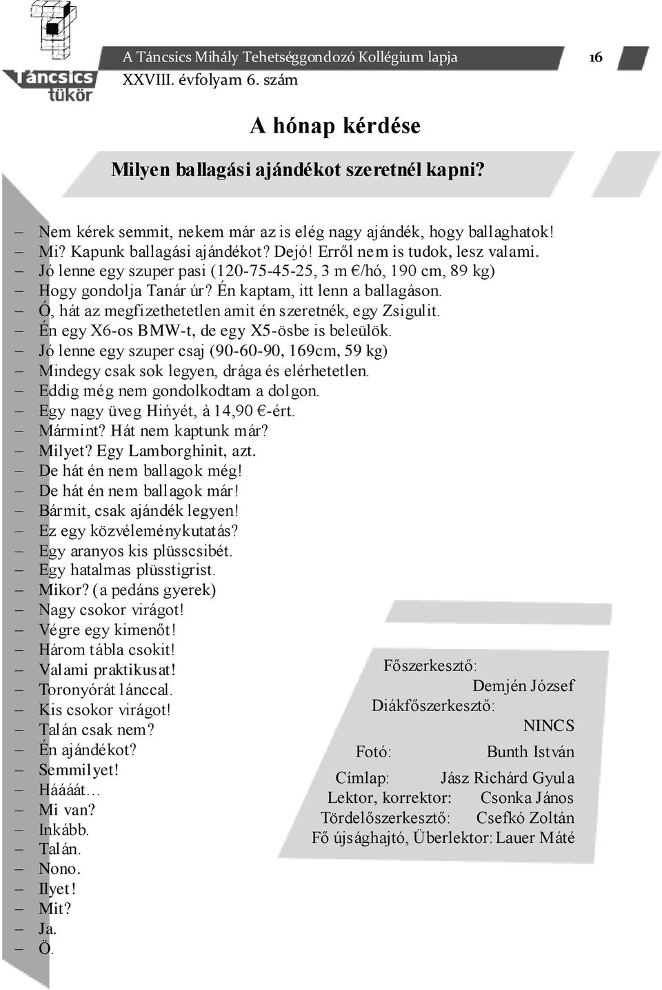 Ó, hát az megfizethetetlen amit én szeretnék, egy Zsigulit. Én egy X6-os BMW-t, de egy X5-ösbe is beleülök.
