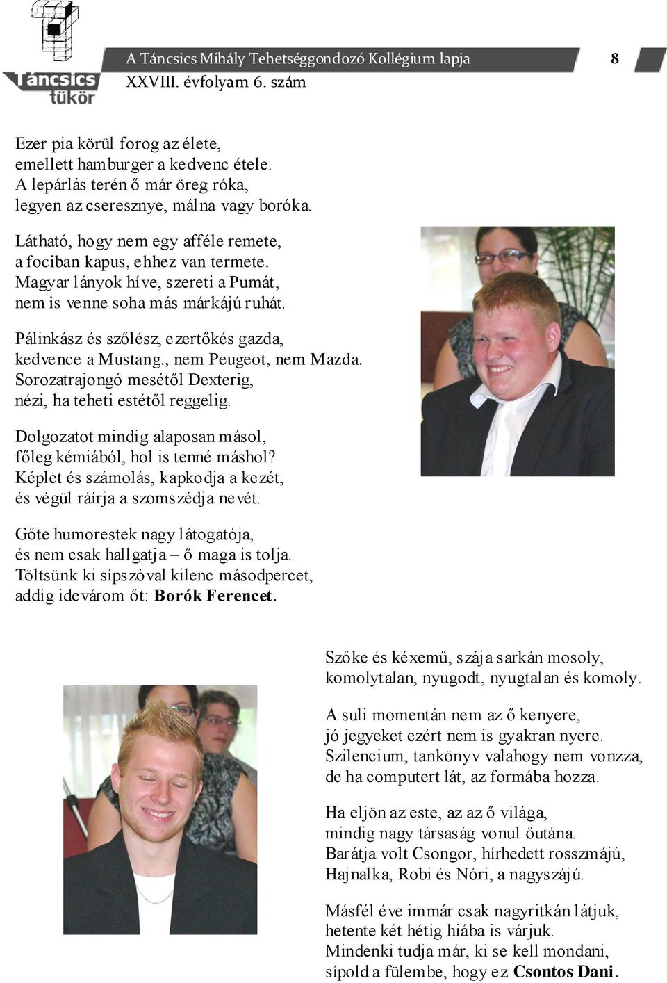 Pálinkász és szőlész, ezertőkés gazda, kedvence a Mustang., nem Peugeot, nem Mazda. Sorozatrajongó mesétől Dexterig, nézi, ha teheti estétől reggelig.