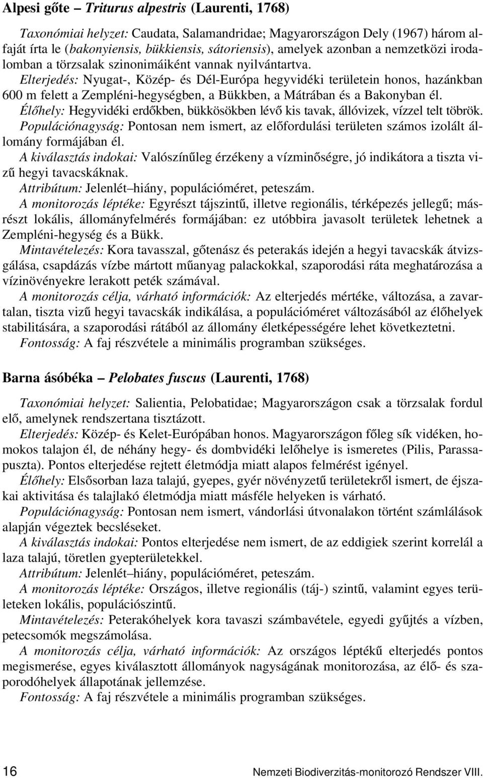 Elterjedés: Nyugat-, Közép- és Dél-Európa hegyvidéki területein honos, hazánkban 600 m felett a Zempléni-hegységben, a Bükkben, a Mátrában és a Bakonyban él.