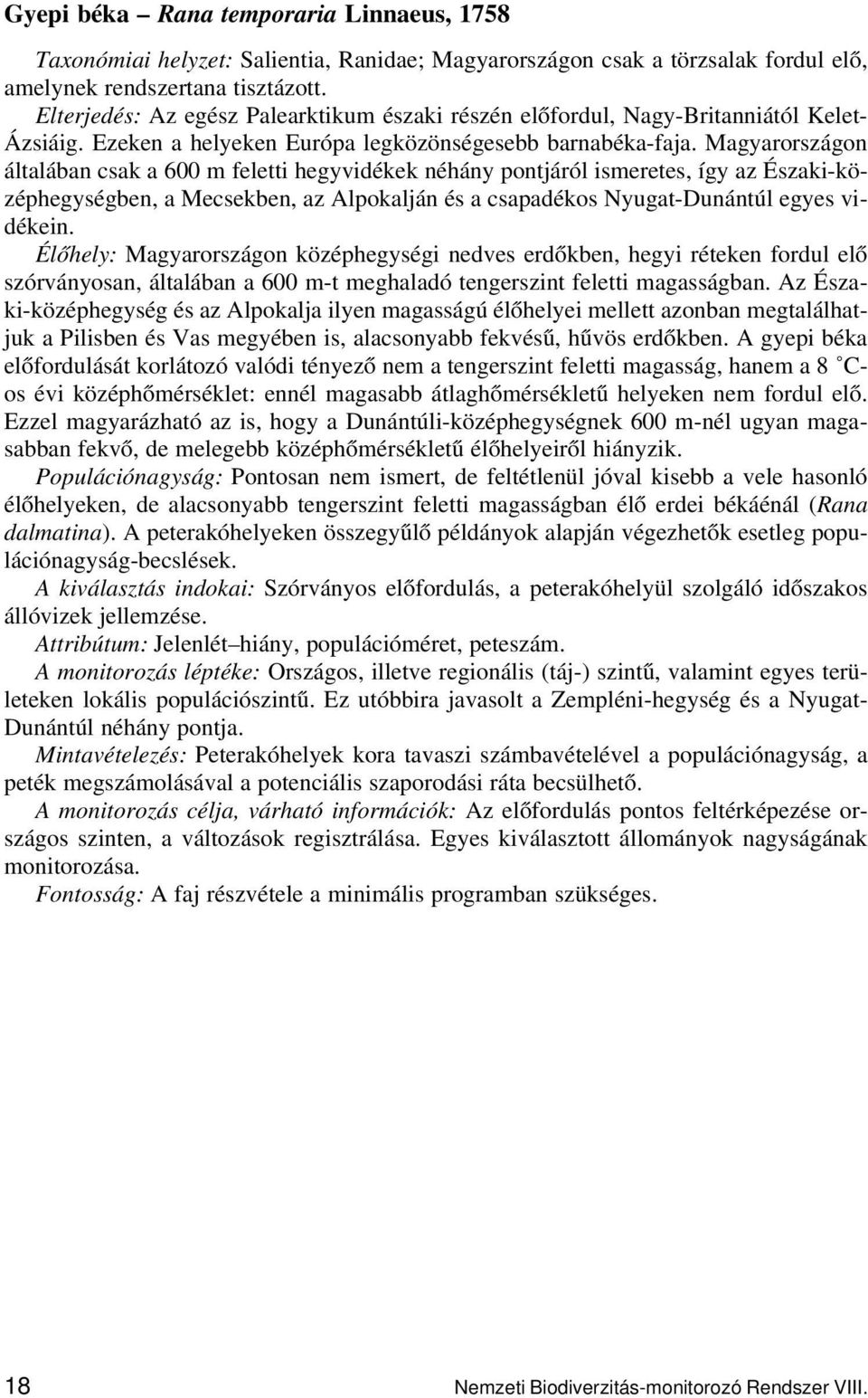 Magyarországon általában csak a 600 m feletti hegyvidékek néhány pontjáról ismeretes, így az Északi-középhegységben, a Mecsekben, az Alpokalján és a csapadékos Nyugat-Dunántúl egyes vidékein.