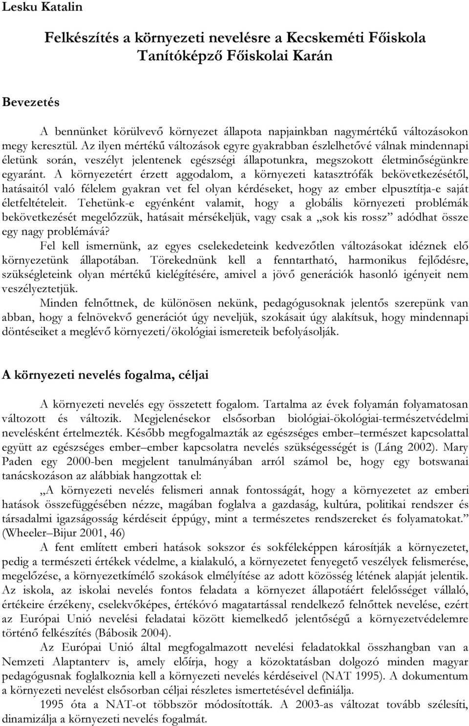 A környezetért érzett aggodalom, a környezeti katasztrófák bekövetkezésétől, hatásaitól való félelem gyakran vet fel olyan kérdéseket, hogy az ember elpusztítja-e saját életfeltételeit.