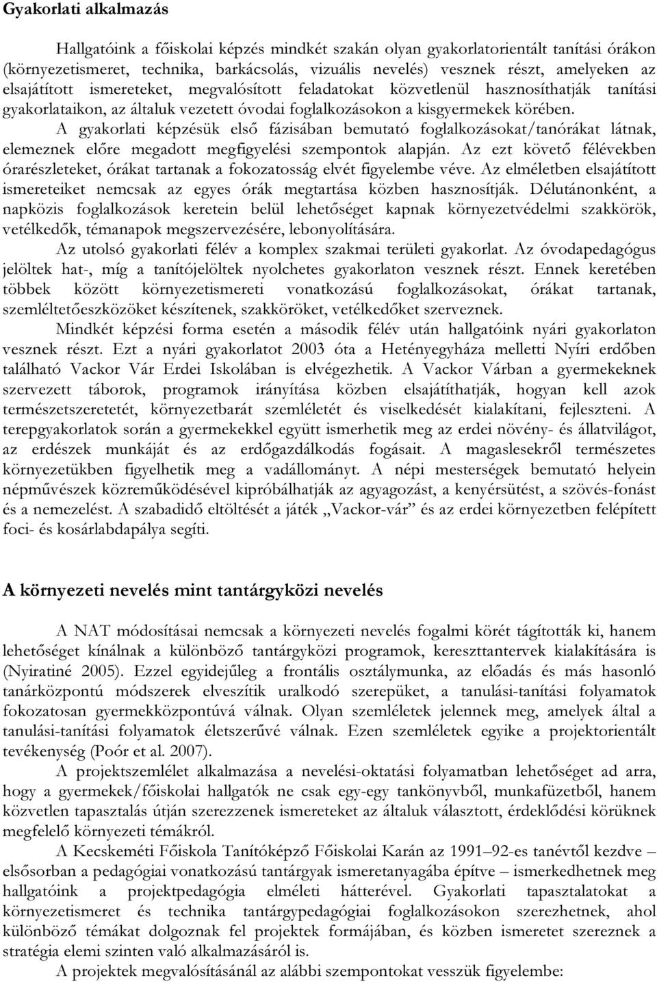A gyakorlati képzésük első fázisában bemutató foglalkozásokat/tanórákat látnak, elemeznek előre megadott megfigyelési szempontok alapján.